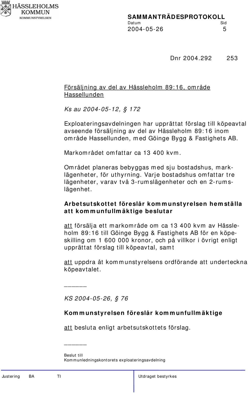 inom område Hassellunden, med Göinge Bygg & Fastighets AB. Markområdet omfattar ca 13 400 kvm. Området planeras bebyggas med sju bostadshus, marklägenheter, för uthyrning.