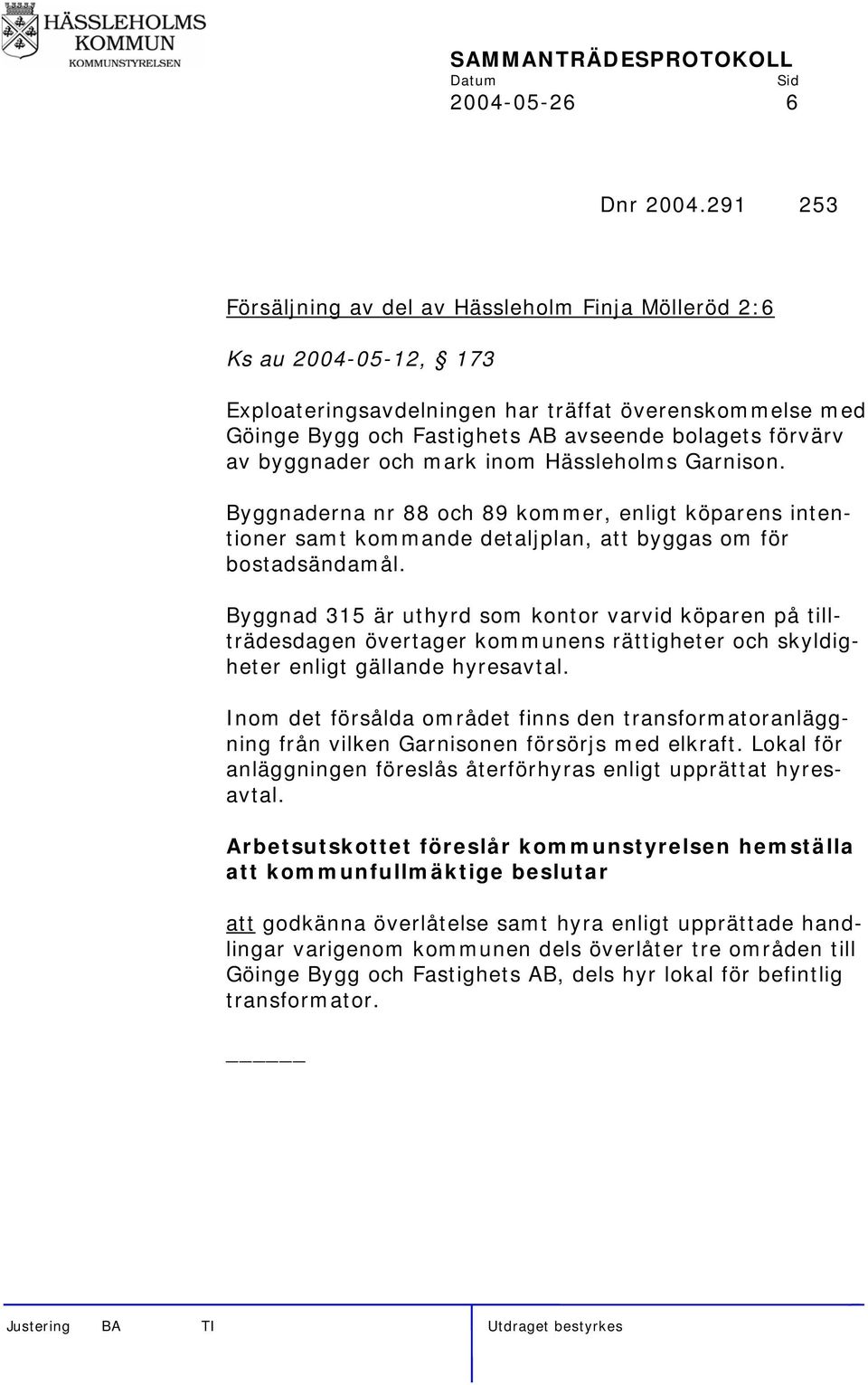 byggnader och mark inom Hässleholms Garnison. Byggnaderna nr 88 och 89 kommer, enligt köparens intentioner samt kommande detaljplan, att byggas om för bostadsändamål.