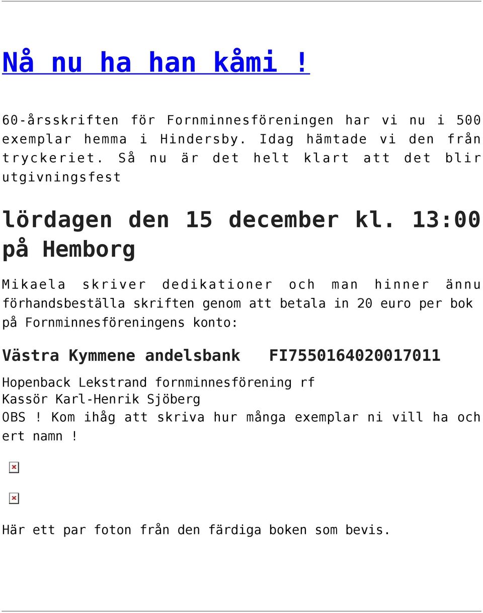 13:00 på Hemborg Mikaela skriver dedikationer och man hinner ännu förhandsbeställa skriften genom att betala in 20 euro per bok på Fornminnesföreningens