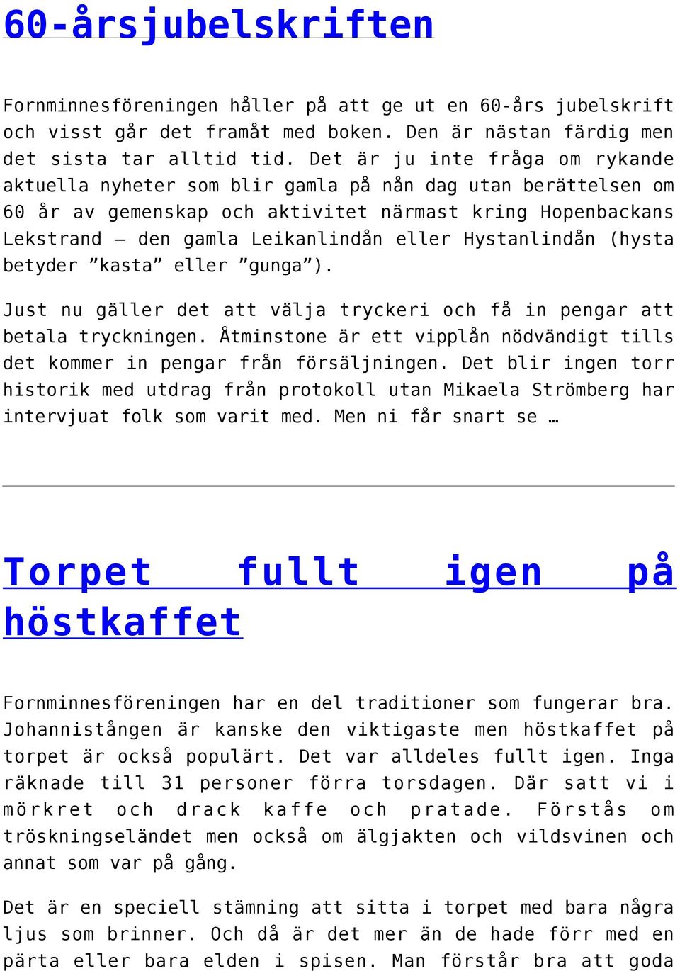 Hystanlindån (hysta betyder kasta eller gunga ). Just nu gäller det att välja tryckeri och få in pengar att betala tryckningen.