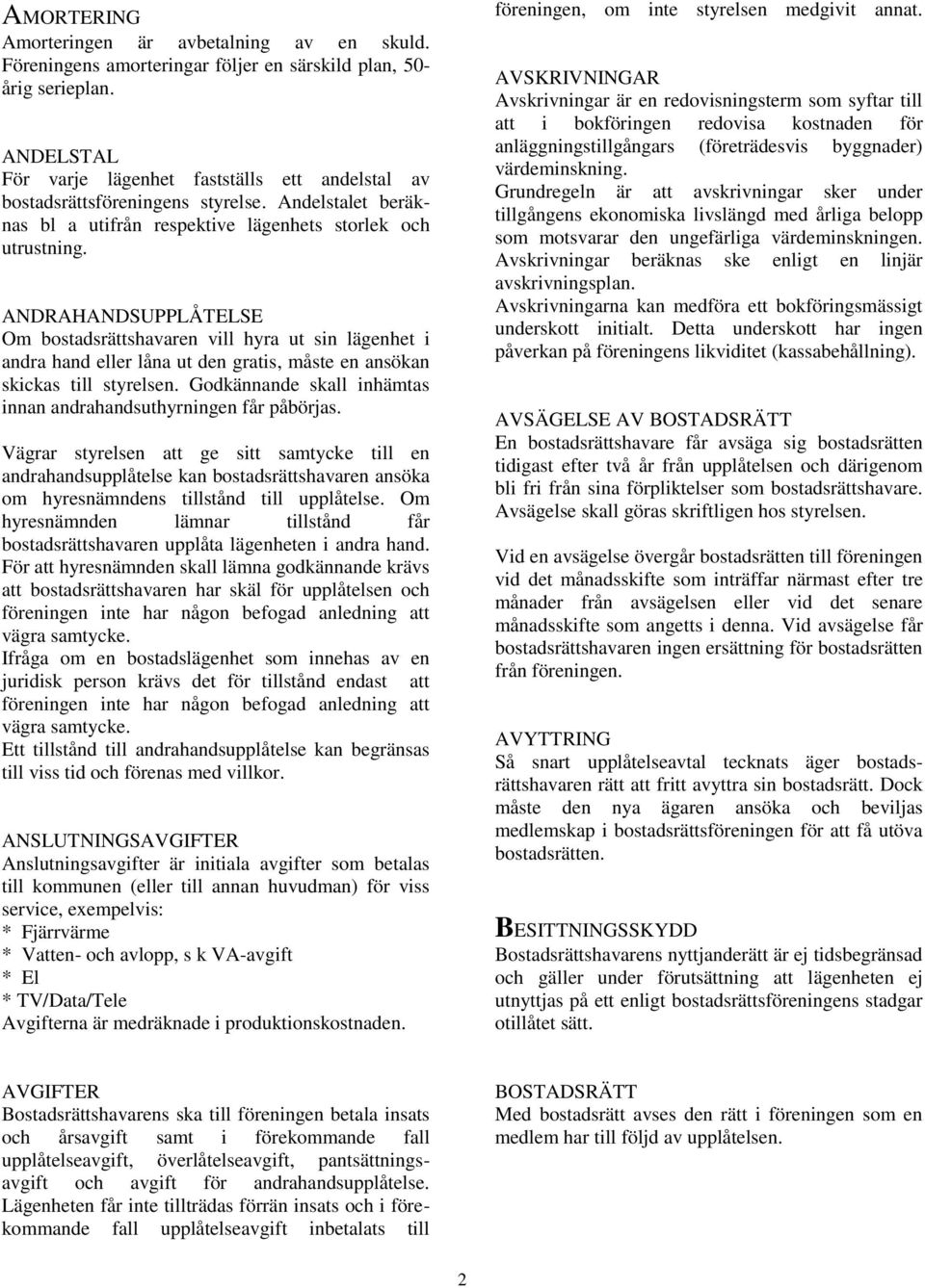 ANDRAHANDSUPPLÅTELSE Om bostadsrättshavaren vill hyra ut sin lägenhet i andra hand eller låna ut den gratis, måste en ansökan skickas till styrelsen.