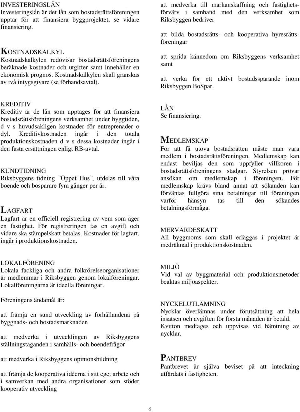 Kostnadskalkylen skall granskas av två intygsgivare (se förhandsavtal).