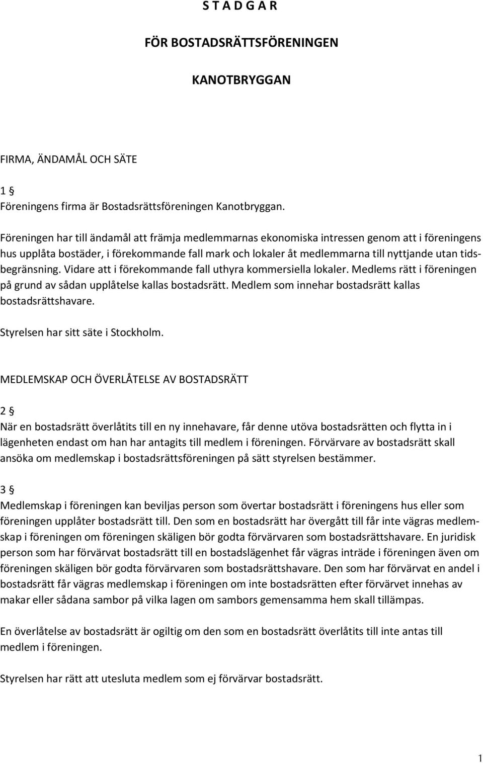 tidsbegränsning. Vidare att i förekommande fall uthyra kommersiella lokaler. Medlems rätt i föreningen på grund av sådan upplåtelse kallas bostadsrätt.