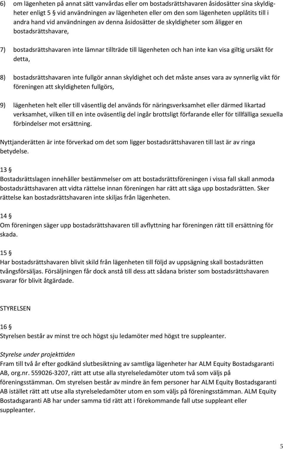 bostadsrättshavaren inte fullgör annan skyldighet och det måste anses vara av synnerlig vikt för föreningen att skyldigheten fullgörs, 9) lägenheten helt eller till väsentlig del används för