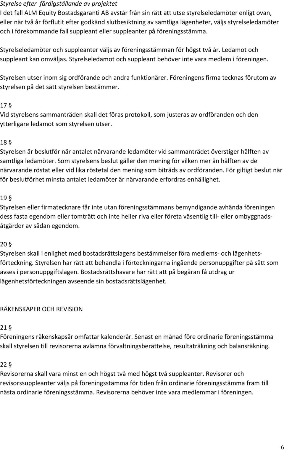 Styrelseledamöter och suppleanter väljs av föreningsstämman för högst två år. Ledamot och suppleant kan omväljas. Styrelseledamot och suppleant behöver inte vara medlem i föreningen.