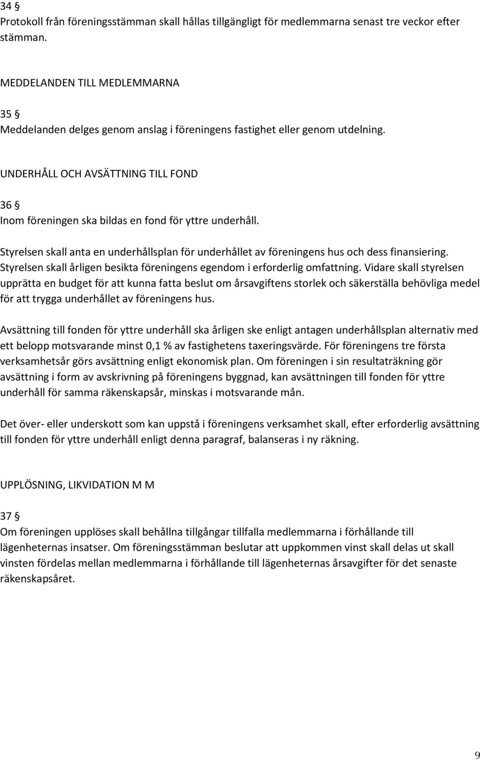 UNDERHÅLL OCH AVSÄTTNING TILL FOND 36 Inom föreningen ska bildas en fond för yttre underhåll. Styrelsen skall anta en underhållsplan för underhållet av föreningens hus och dess finansiering.