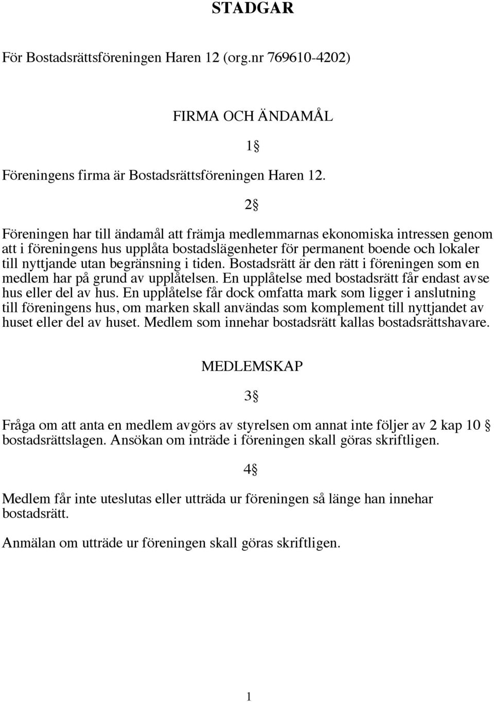 tiden. Bostadsrätt är den rätt i föreningen som en medlem har på grund av upplåtelsen. En upplåtelse med bostadsrätt får endast avse hus eller del av hus.