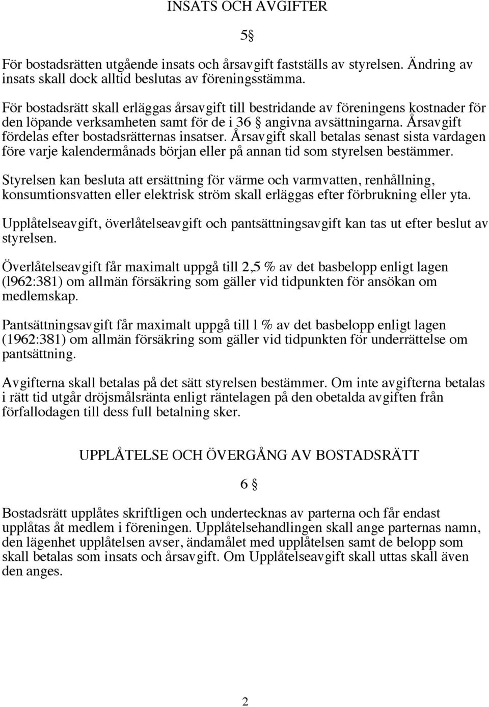 Årsavgift fördelas efter bostadsrätternas insatser. Årsavgift skall betalas senast sista vardagen före varje kalendermånads början eller på annan tid som styrelsen bestämmer.