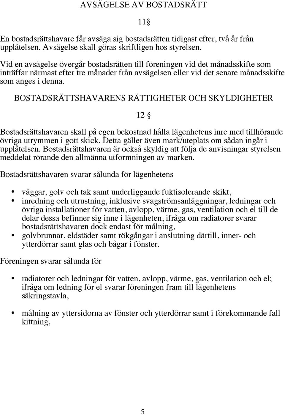 BOSTADSRÄTTSHAVARENS RÄTTIGHETER OCH SKYLDIGHETER 12 Bostadsrättshavaren skall på egen bekostnad hålla lägenhetens inre med tillhörande övriga utrymmen i gott skick.