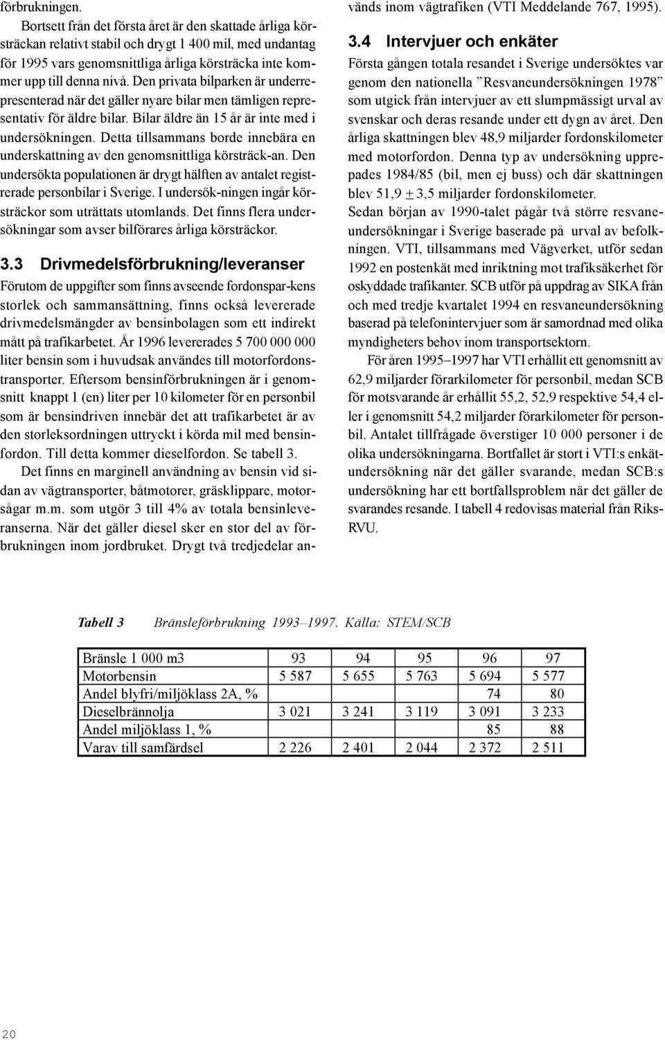 Den privata bilparken är underrepresenterad när det gäller nyare bilar men tämligen representativ för äldre bilar. Bilar äldre än 15 år är inte med i undersökningen.