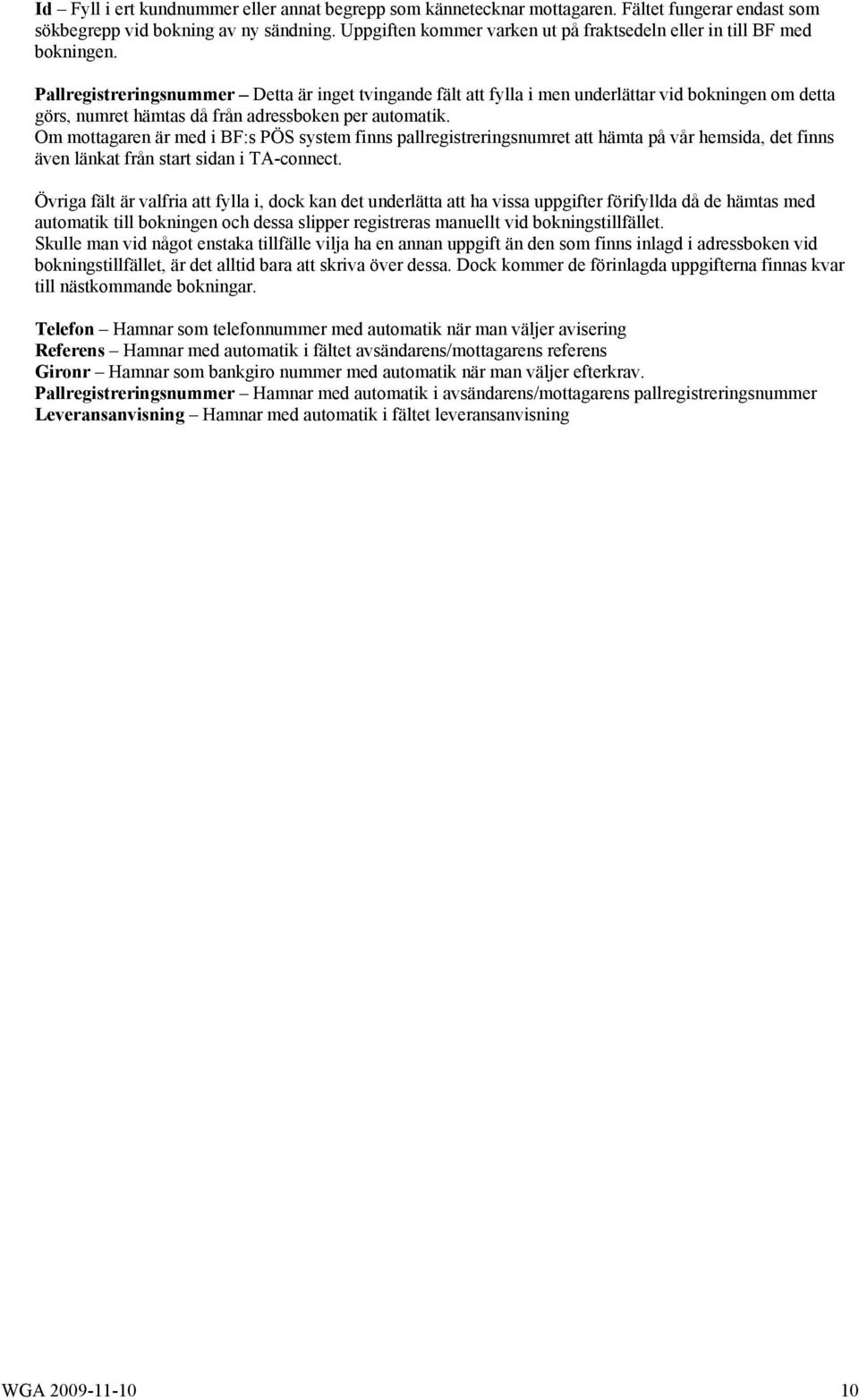 Pallregistreringsnummer Detta är inget tvingande fält att fylla i men underlättar vid bokningen om detta görs, numret hämtas då från adressboken per automatik.
