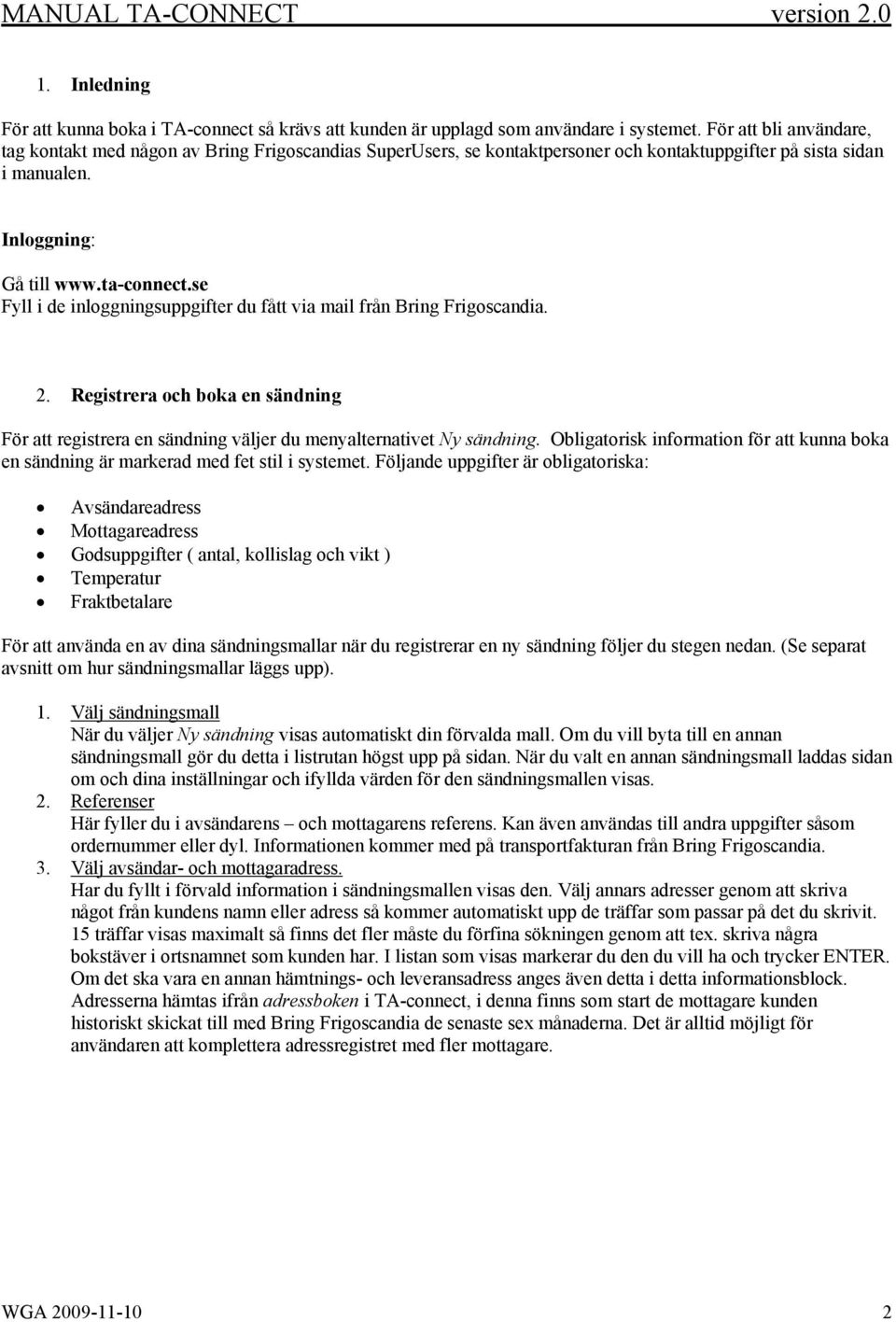 se Fyll i de inloggningsuppgifter du fått via mail från Bring Frigoscandia. 2. Registrera och boka en sändning För att registrera en sändning väljer du menyalternativet Ny sändning.