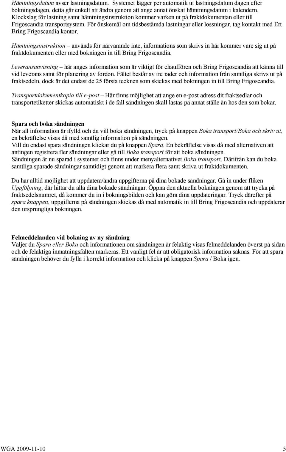 För önskemål om tidsbestämda lastningar eller lossningar, tag kontakt med Ert Bring Frigoscandia kontor.
