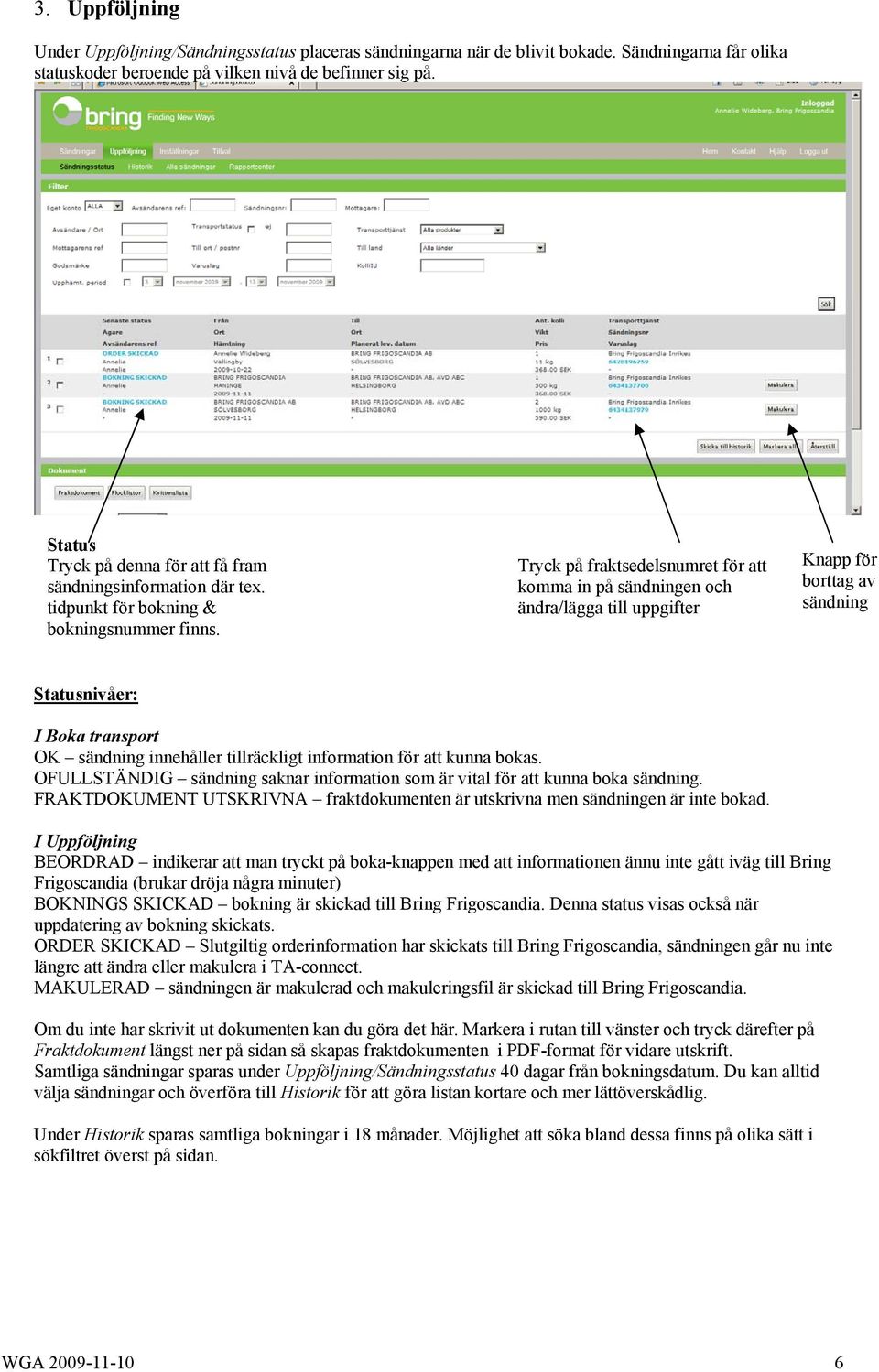 Tryck på fraktsedelsnumret för att komma in på sändningen och ändra/lägga till uppgifter Knapp för borttag av sändning Statusnivåer: I Boka transport OK sändning innehåller tillräckligt information