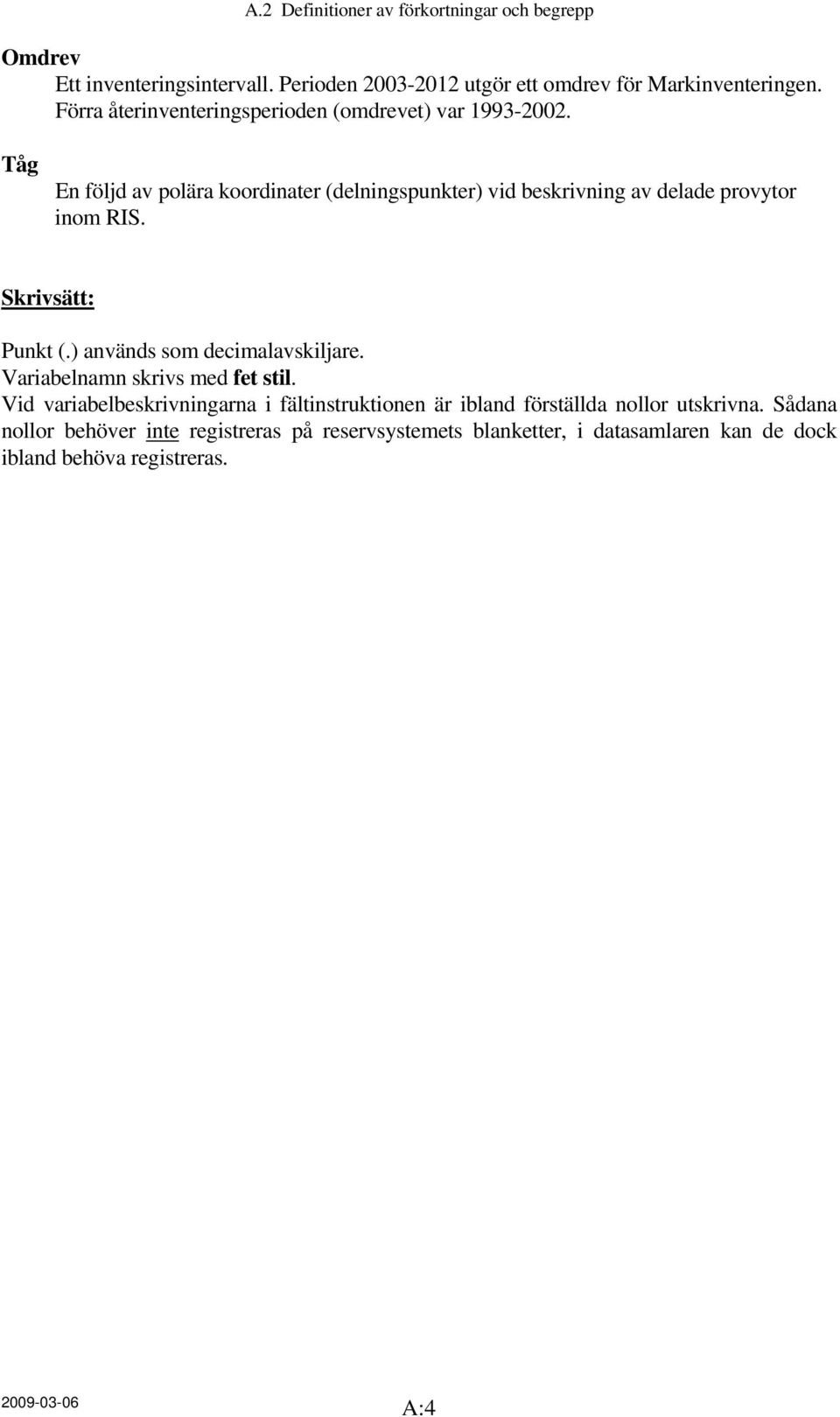 Tåg En följd av polära koordinater (delningspunkter) vid beskrivning av delade provytor inom RIS. Skrivsätt: Punkt (.) används som decimalavskiljare.