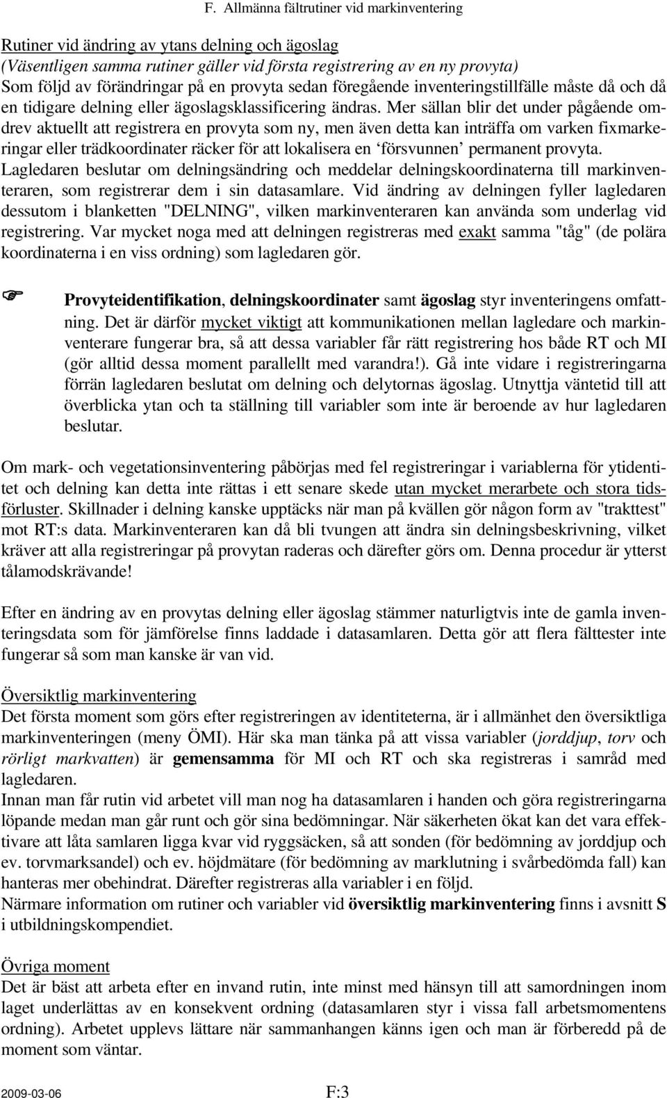 Mer sällan blir det under pågående omdrev aktuellt att registrera en provyta som ny, men även detta kan inträffa om varken fixmarkeringar eller trädkoordinater räcker för att lokalisera en försvunnen