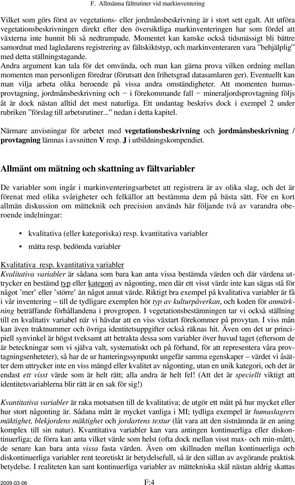 Momentet kan kanske också tidsmässigt bli bättre samordnat med lagledarens registrering av fältskiktstyp, och markinventeraren vara behjälplig med detta ställningstagande.