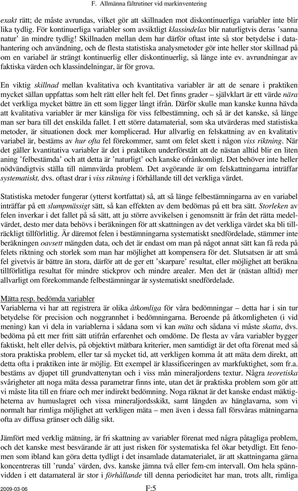 Skillnaden mellan dem har därför oftast inte så stor betydelse i datahantering och användning, och de flesta statistiska analysmetoder gör inte heller stor skillnad på om en variabel är strängt