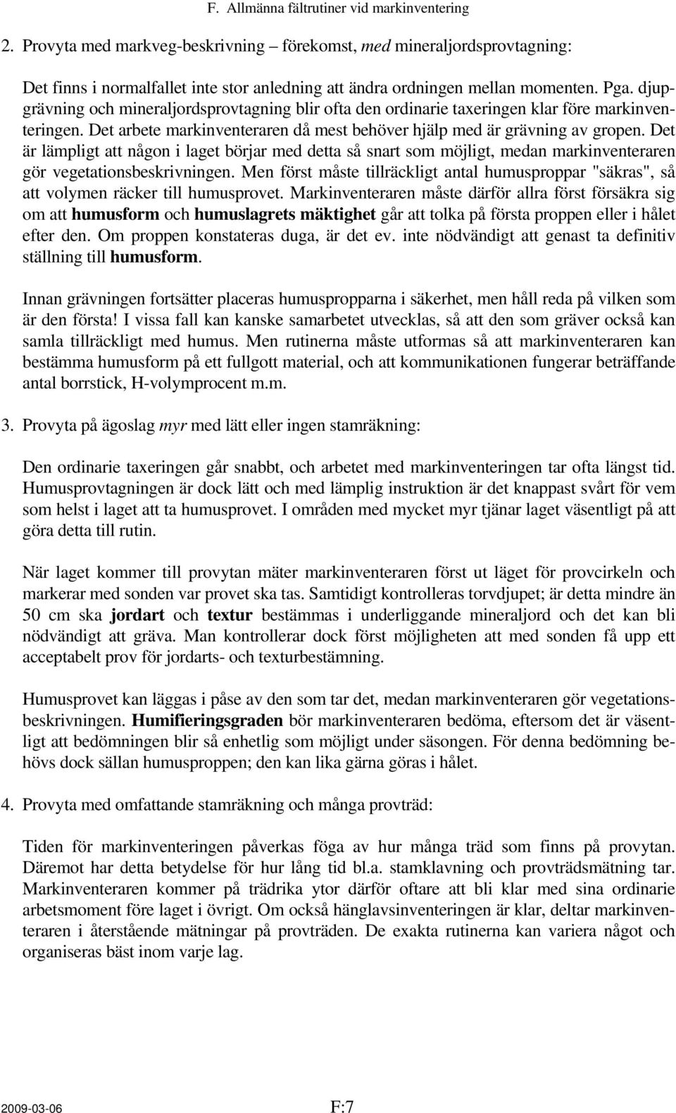 Det är lämpligt att någon i laget börjar med detta så snart som möjligt, medan markinventeraren gör vegetationsbeskrivningen.