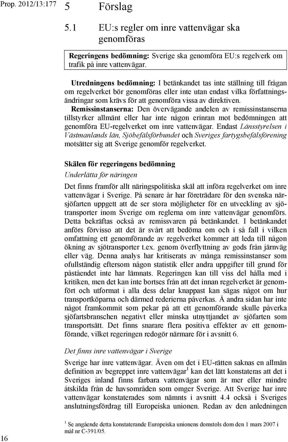 Remissinstanserna: Den övervägande andelen av remissinstanserna tillstyrker allmänt eller har inte någon erinran mot bedömningen att genomföra EU-regelverket om inre vattenvägar.