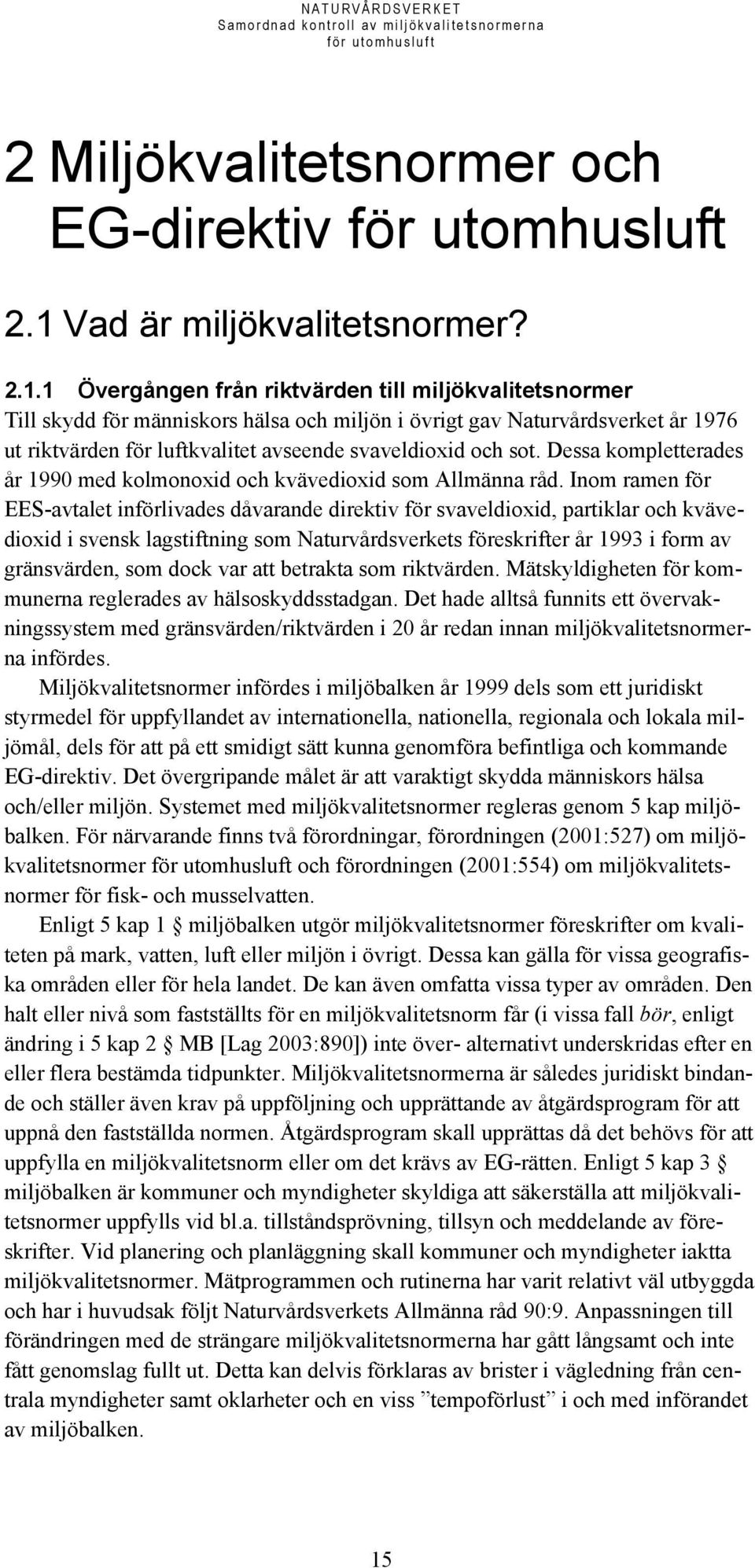 1 Övergången från riktvärden till miljökvalitetsnormer Till skydd för människors hälsa och miljön i övrigt gav Naturvårdsverket år 1976 ut riktvärden för luftkvalitet avseende svaveldioxid och sot.