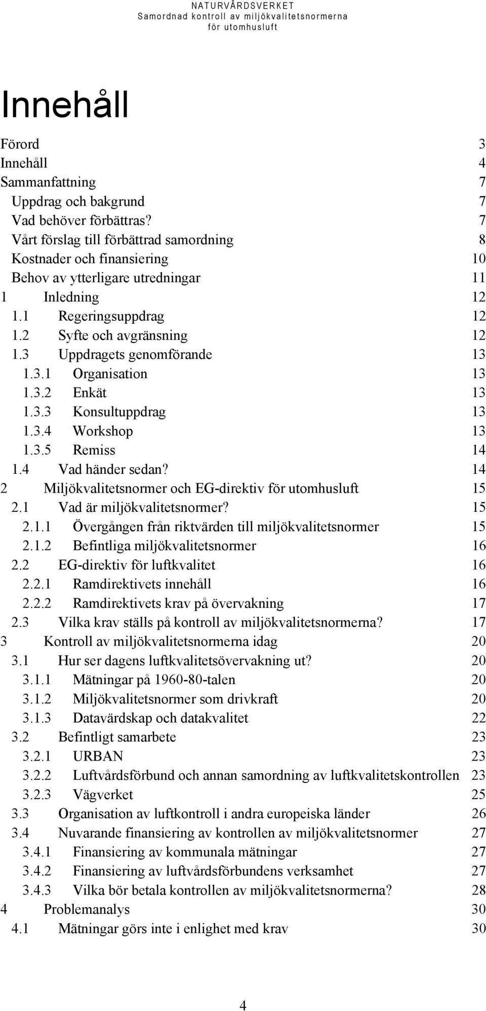 3 Uppdragets genomförande 13 1.3.1 Organisation 13 1.3.2 Enkät 13 1.3.3 Konsultuppdrag 13 1.3.4 Workshop 13 1.3.5 Remiss 14 1.4 Vad händer sedan? 14 2 Miljökvalitetsnormer och EG-direktiv 15 2.