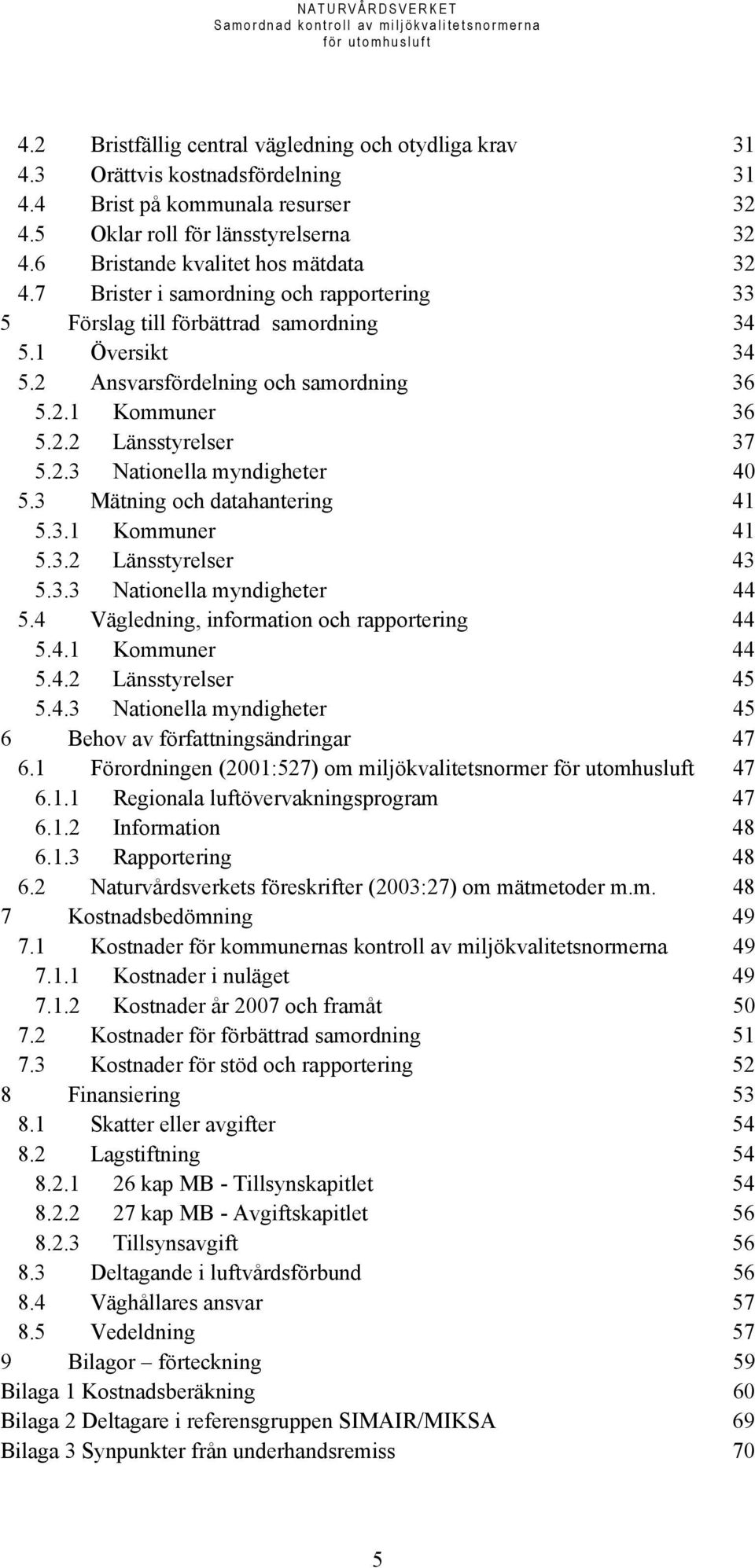2.3 Nationella myndigheter 40 5.3 Mätning och datahantering 41 5.3.1 Kommuner 41 5.3.2 Länsstyrelser 43 5.3.3 Nationella myndigheter 44 5.4 Vägledning, information och rapportering 44 5.4.1 Kommuner 44 5.