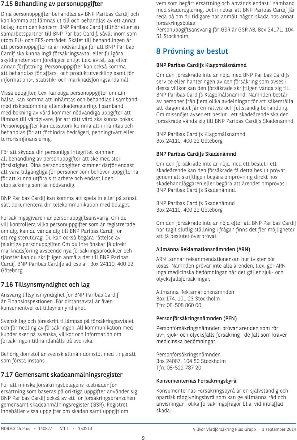 Skälet till behandlingen är att personuppgifterna är nödvändiga för att BNP Paribas Cardif ska kunna ingå försäkringsavtal eller fullgöra skyldigheter som föreligger enligt t.ex.