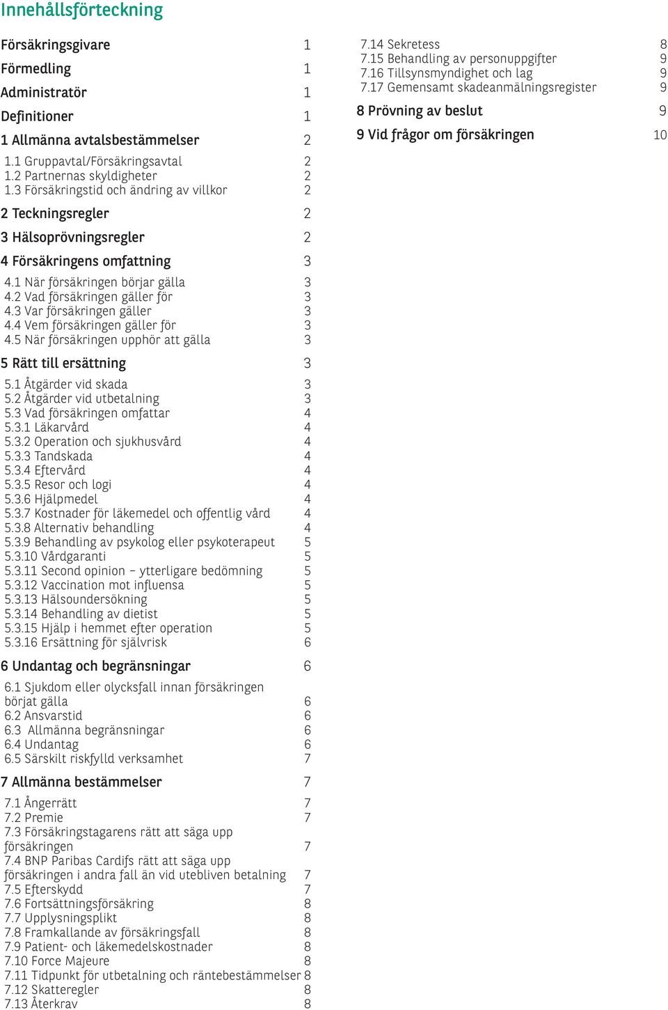 3 Var försäkringen gäller 3 4.4 Vem försäkringen gäller för 3 4.5 När försäkringen upphör att gälla 3 5 Rätt till ersättning 3 5.1 Åtgärder vid skada 3 5.2 Åtgärder vid utbetalning 3 5.