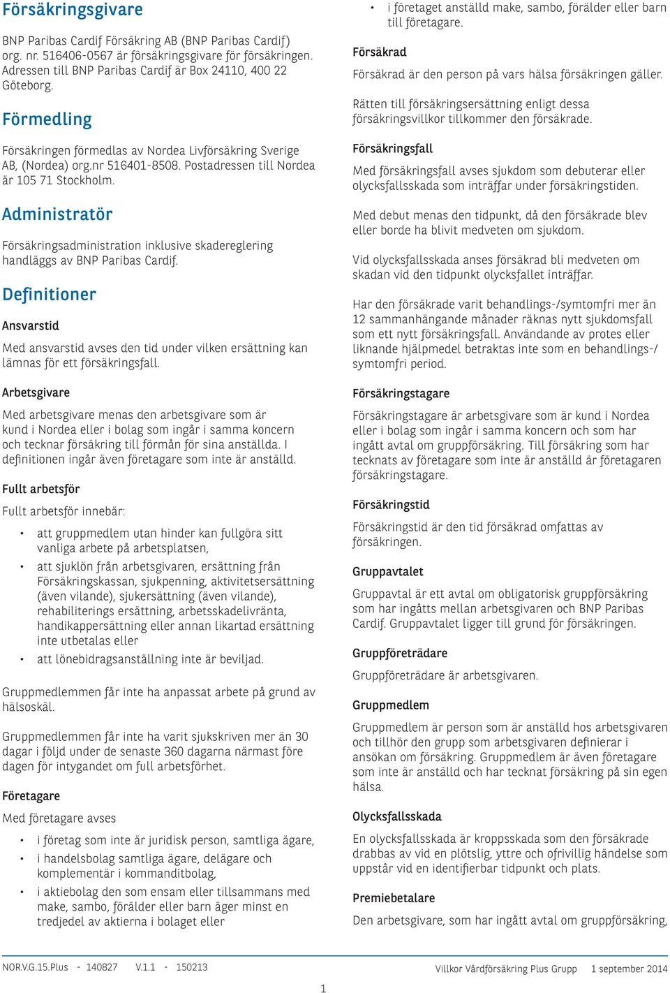 Administratör Försäkringsadministration inklusive skadereglering handläggs av BNP Paribas Cardif.