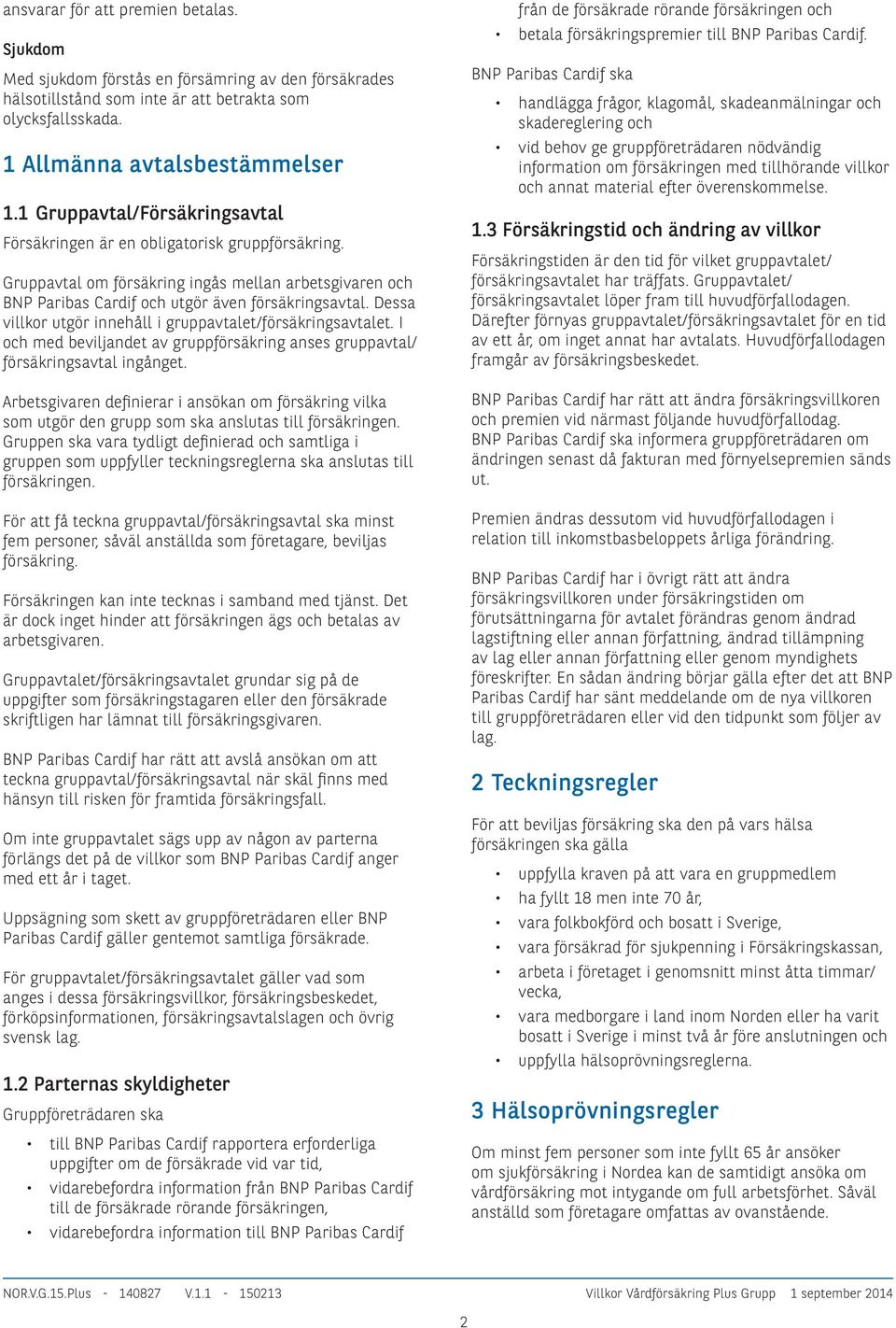 Dessa villkor utgör innehåll i gruppavtalet/försäkringsavtalet. I och med beviljandet av gruppförsäkring anses gruppavtal/ försäkringsavtal ingånget.