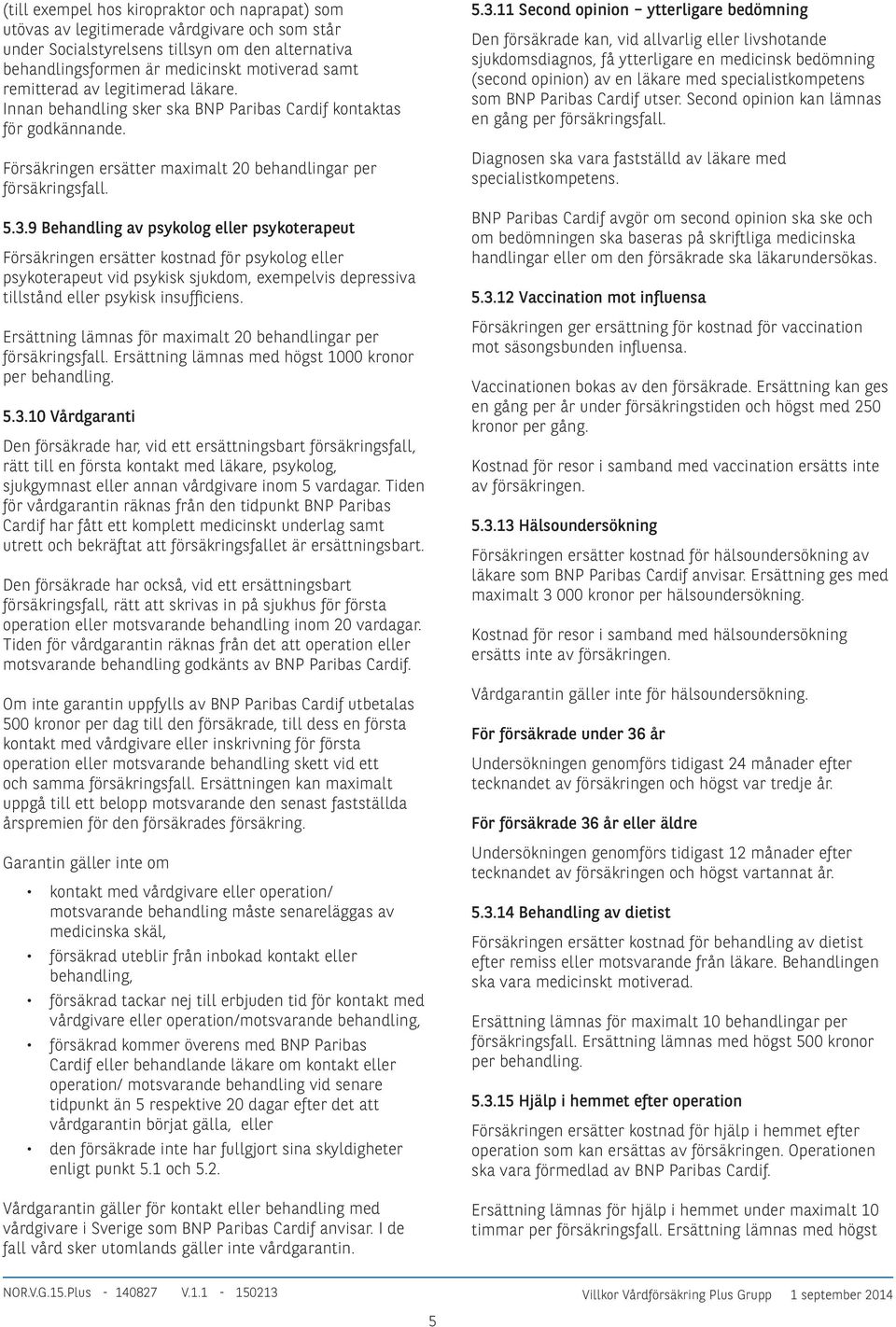 9 Behandling av psykolog eller psykoterapeut Försäkringen ersätter kostnad för psykolog eller psykoterapeut vid psykisk sjukdom, exempelvis depressiva tillstånd eller psykisk insufficiens.