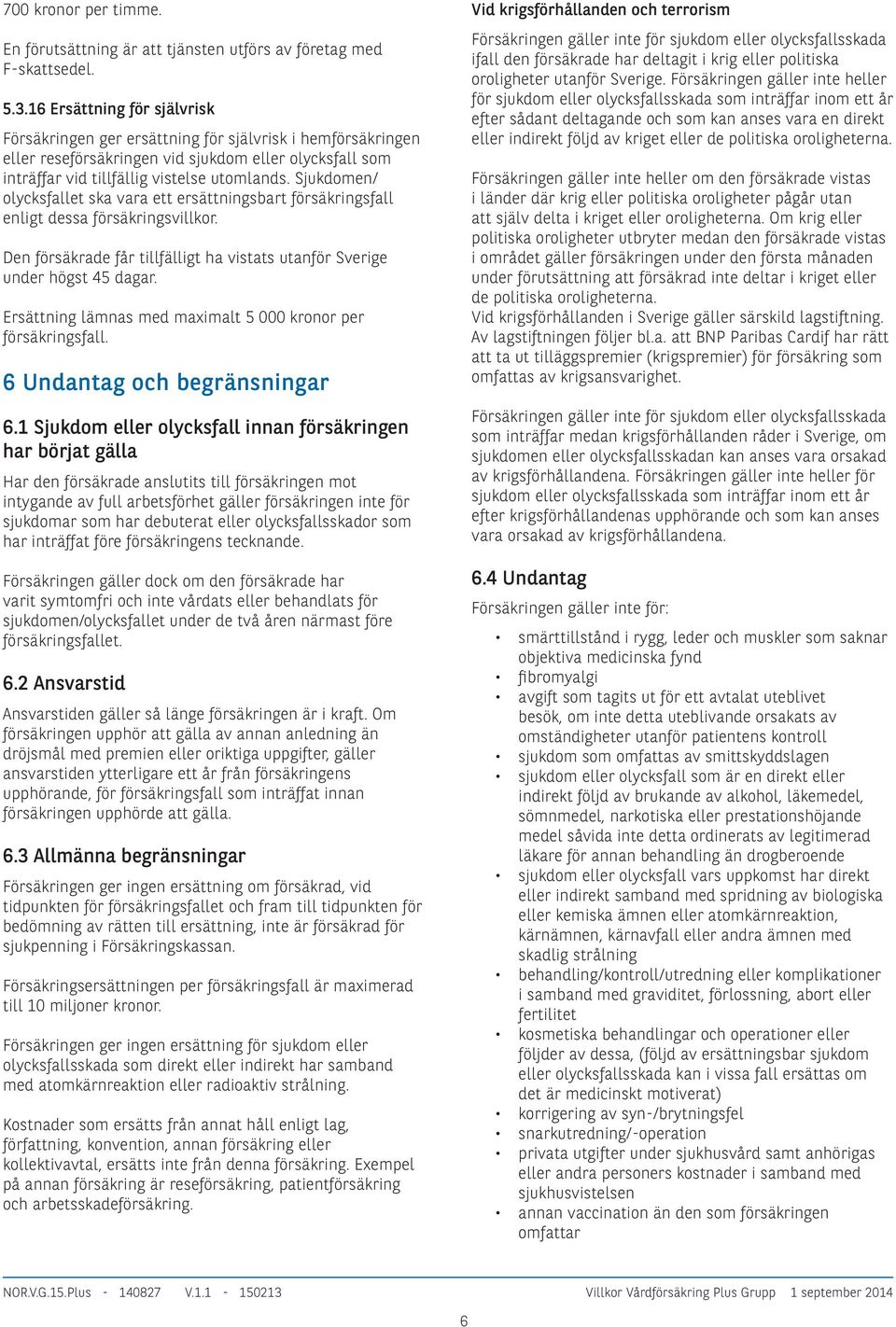 Sjukdomen/ olycksfallet ska vara ett ersättningsbart försäkringsfall enligt dessa försäkringsvillkor. Den försäkrade får tillfälligt ha vistats utanför Sverige under högst 45 dagar.