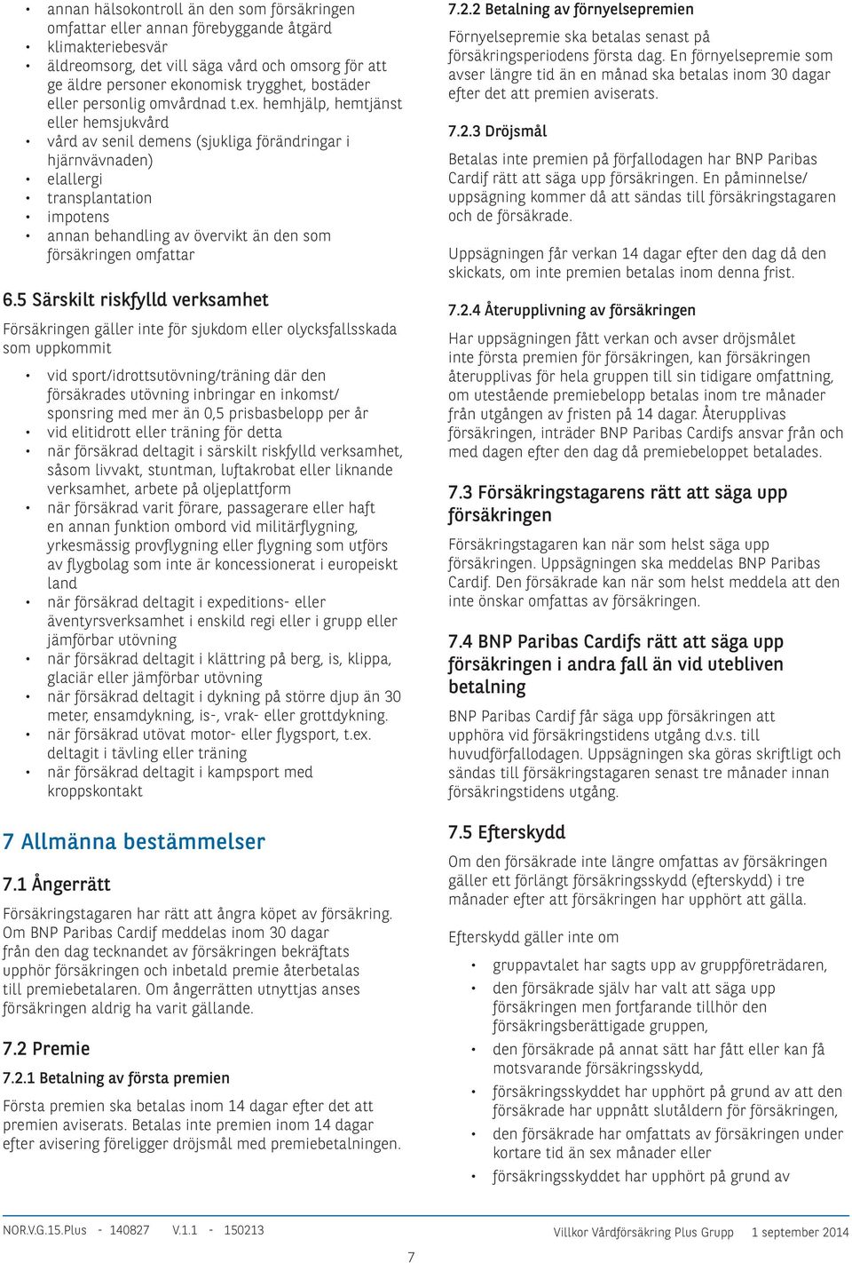 hemhjälp, hemtjänst eller hemsjukvård vård av senil demens (sjukliga förändringar i hjärnvävnaden) elallergi transplantation impotens annan behandling av övervikt än den som försäkringen omfattar 6.