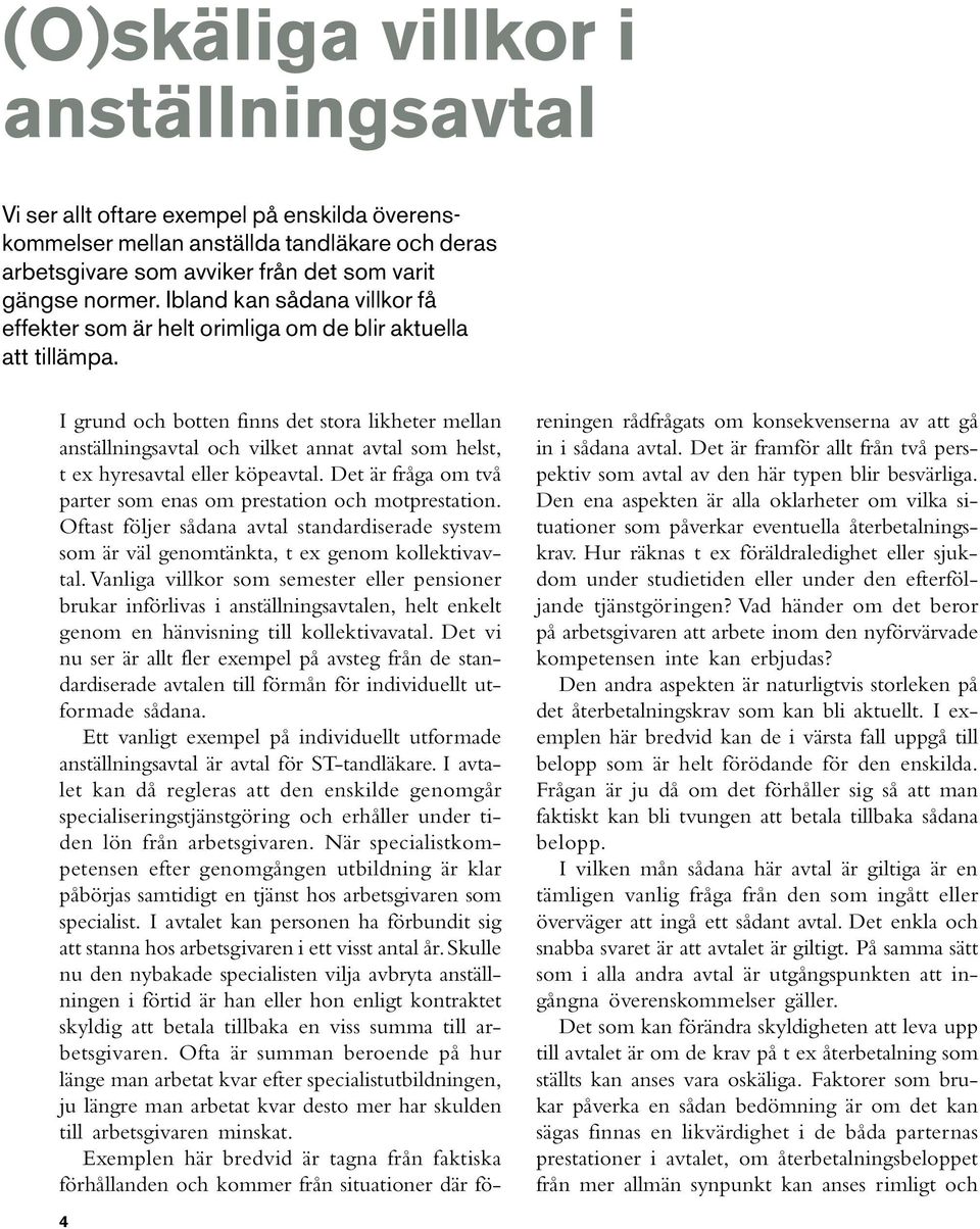 I grund och botten finns det stora likheter mellan anställningsavtal och vilket annat avtal som helst, t ex hyresavtal eller köpeavtal.