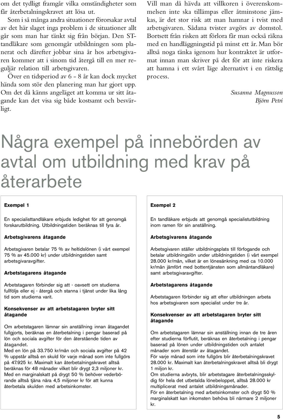 Den STtandläkare som genomgår utbildningen som planerat och därefter jobbar sina år hos arbetsgivaren kommer att i sinom tid återgå till en mer reguljär relation till arbetsgivaren.