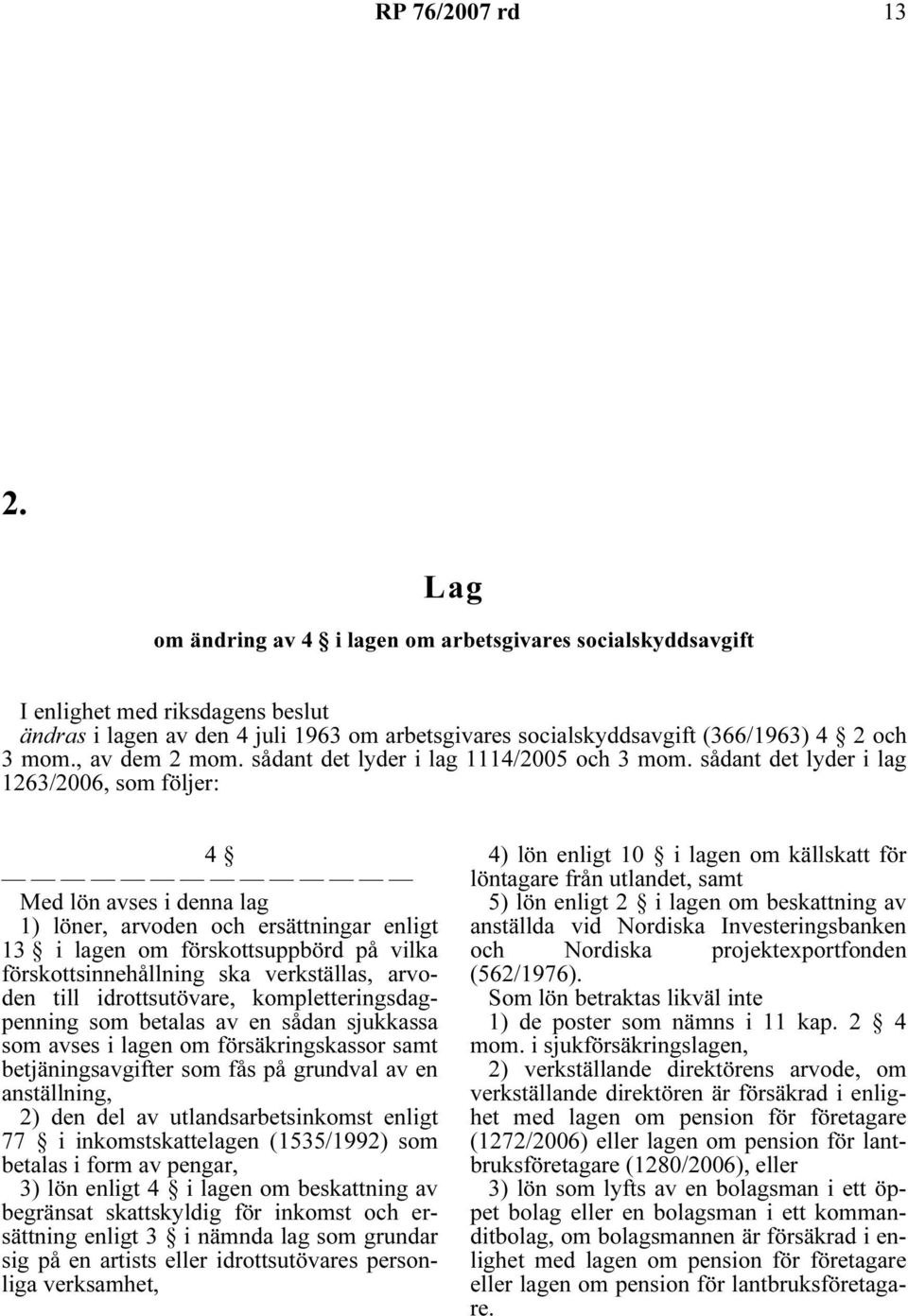 sådant det lyder i lag 1263/2006, som följer: 4 Med lön avses i denna lag 1) löner, arvoden och ersättningar enligt 13 i lagen om förskottsuppbörd på vilka förskottsinnehållning ska verkställas,