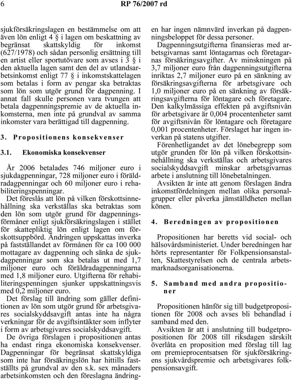 I annat fall skulle personen vara tvungen att betala dagpenningspremie av de aktuella inkomsterna, men inte på grundval av samma inkomster vara berättigad till dagpenning. 3.