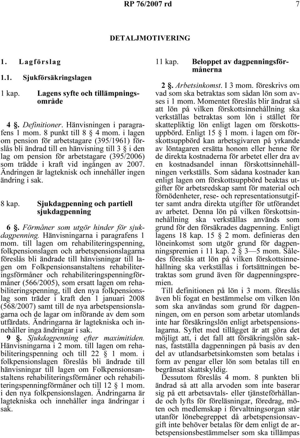 Ändringen är lagteknisk och innehåller ingen ändring i sak. 8 kap. Sjukdagpenning och partiell sjukdagpenning 6. Förmåner som utgör hinder för sjukdagpenning. Hänvisningarna i paragrafens 1 mom.