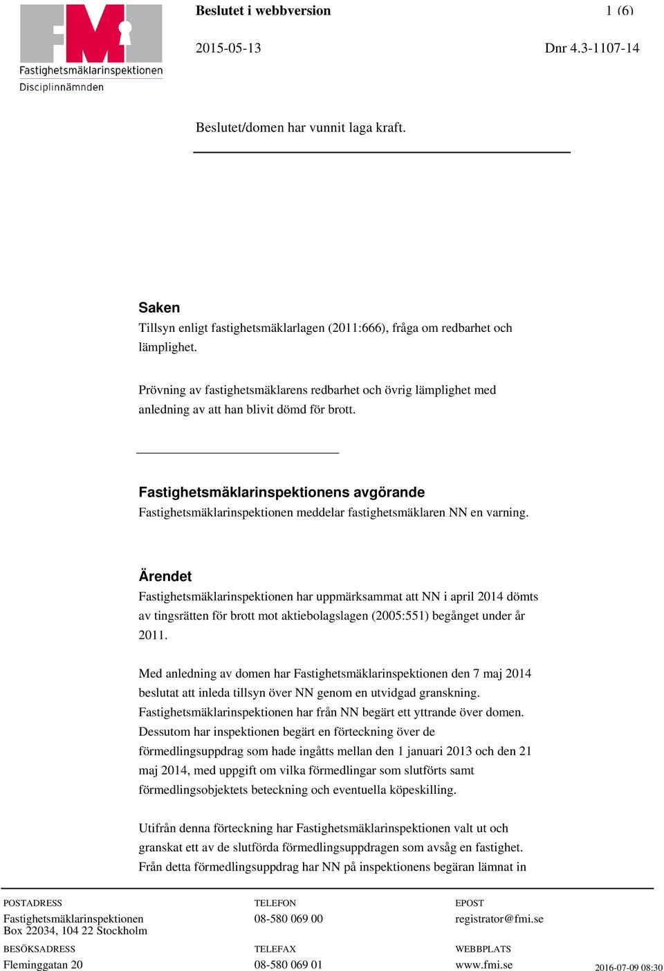 Fastighetsmäklarinspektionens avgörande Fastighetsmäklarinspektionen meddelar fastighetsmäklaren NN en varning.