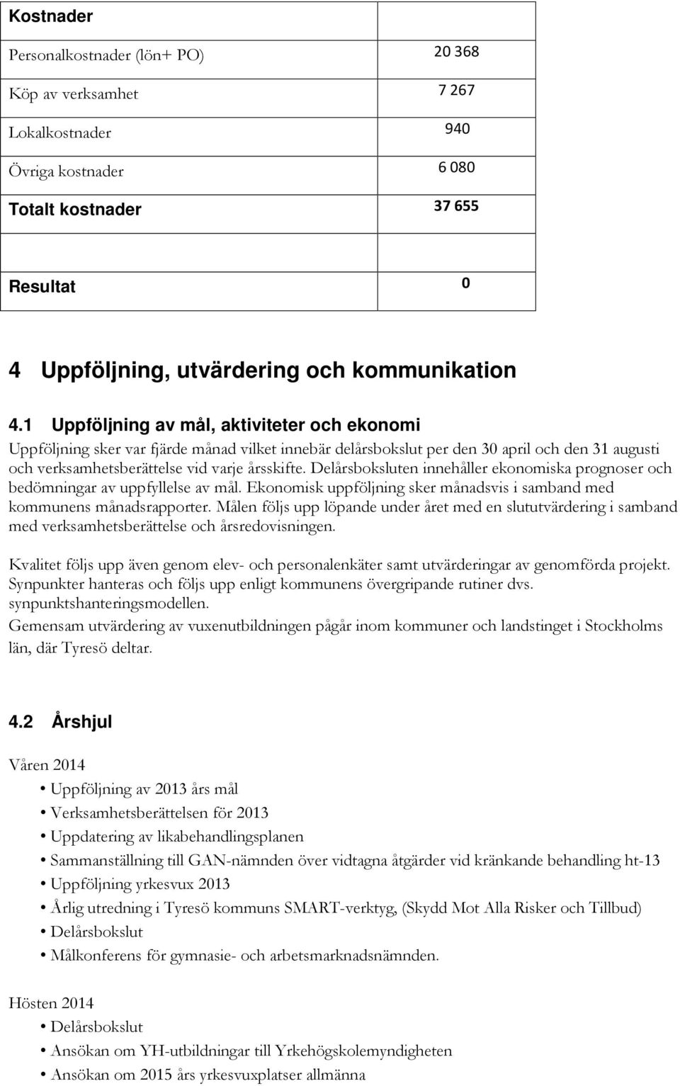 Delårsboksluten innehåller ekonomiska prognoser och bedömningar av uppfyllelse av mål. Ekonomisk uppföljning sker månadsvis i samband med kommunens månadsrapporter.