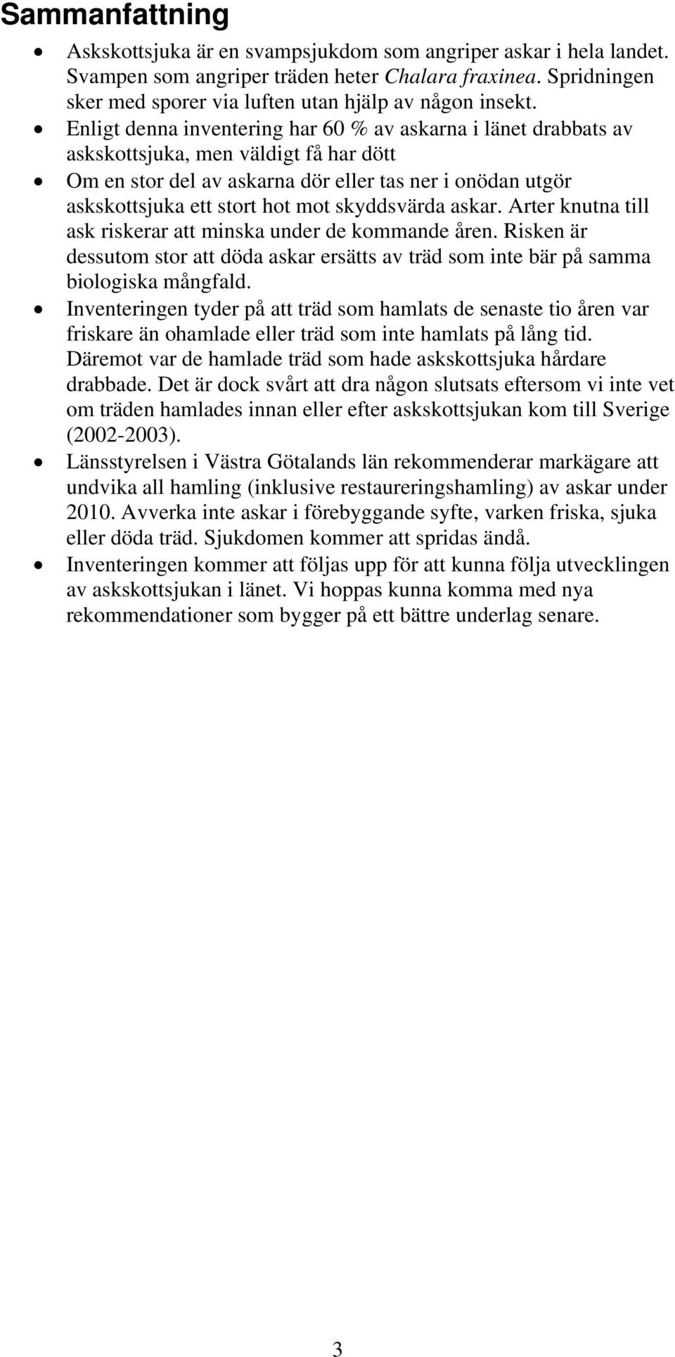 skyddsvärda askar. Arter knutna till ask riskerar att minska under de kommande åren. Risken är dessutom stor att döda askar ersätts av träd som inte bär på samma biologiska mångfald.