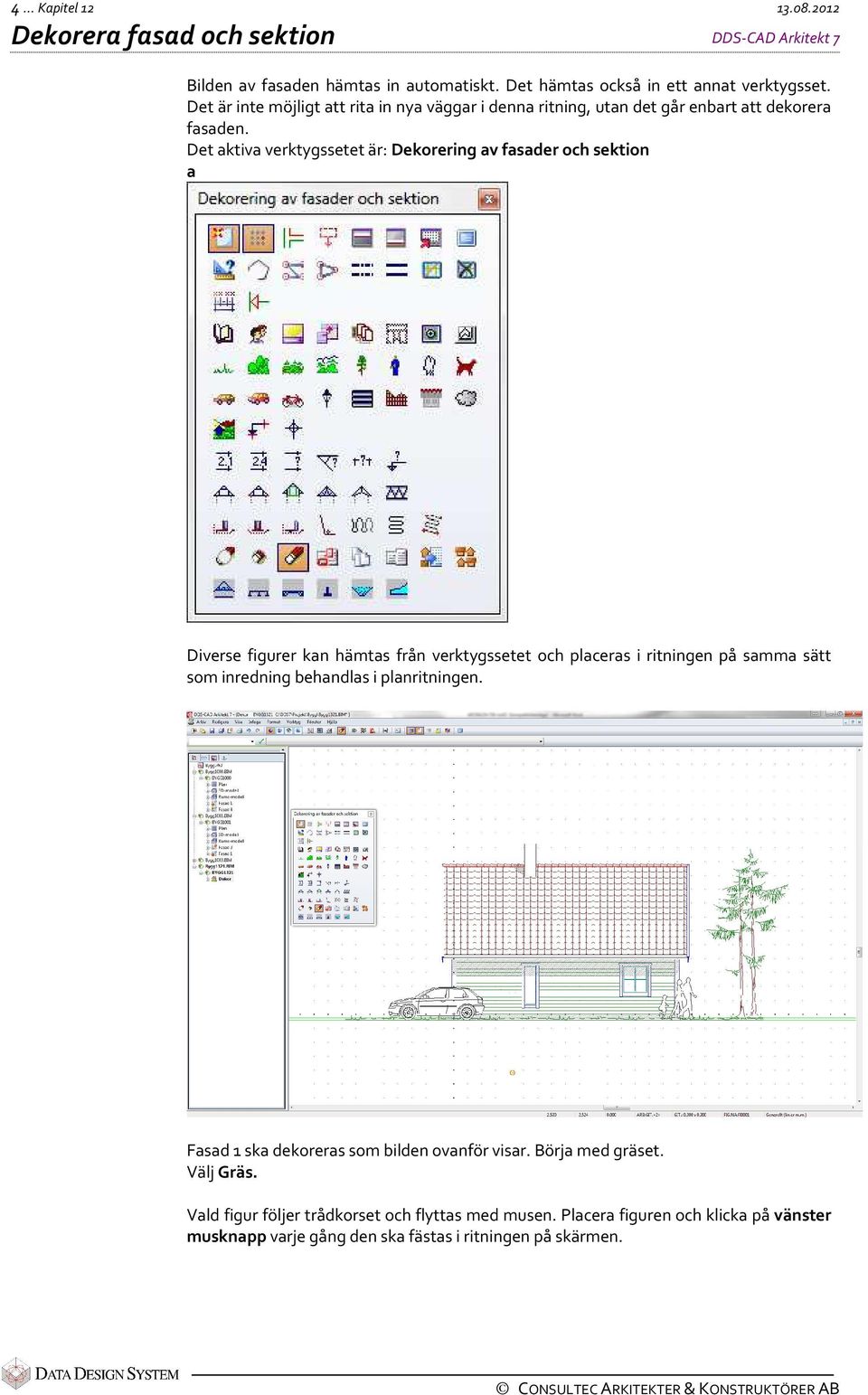 Det aktiva verktygssetet är: Dekorering av fasader och sektion a Diverse figurer kan hämtas från verktygssetet och placeras i ritningen på samma sätt som inredning