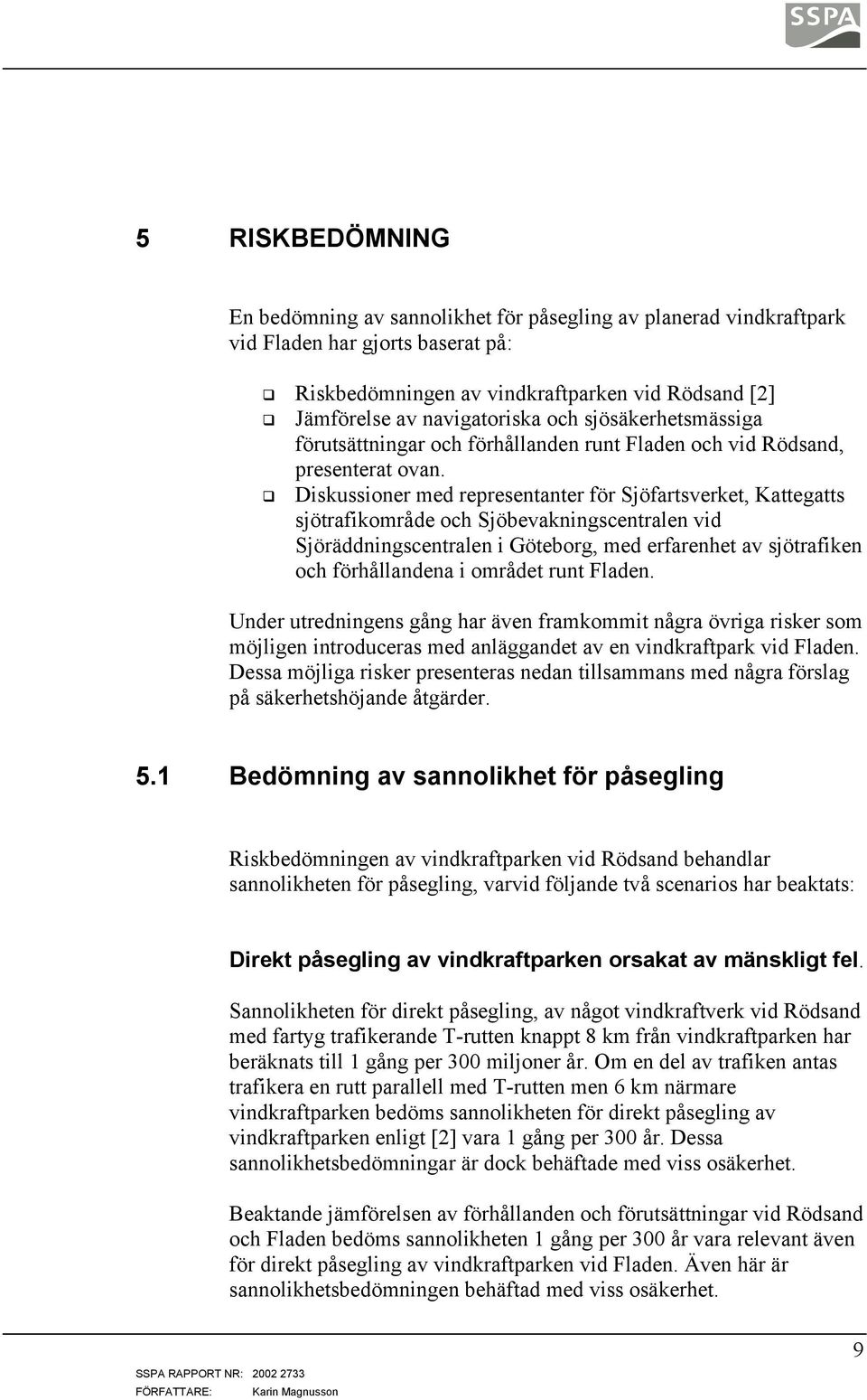 Diskussioner med representanter för Sjöfartsverket, Kattegatts sjötrafikområde och Sjöbevakningscentralen vid Sjöräddningscentralen i Göteborg, med erfarenhet av sjötrafiken och förhållandena i