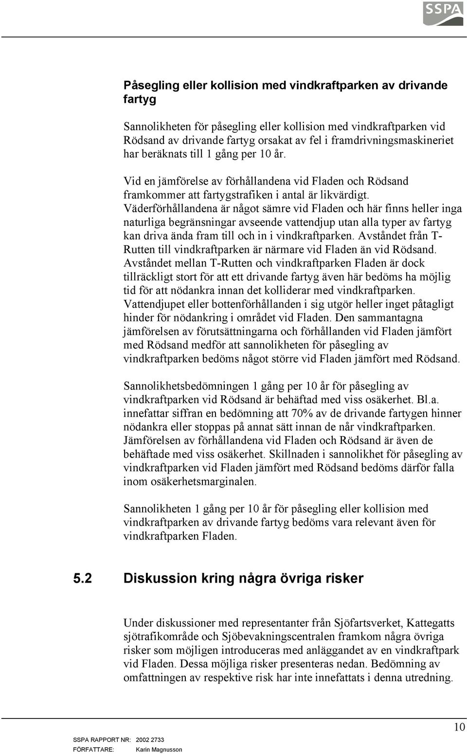 Väderförhållandena är något sämre vid Fladen och här finns heller inga naturliga begränsningar avseende vattendjup utan alla typer av fartyg kan driva ända fram till och in i vindkraftparken.