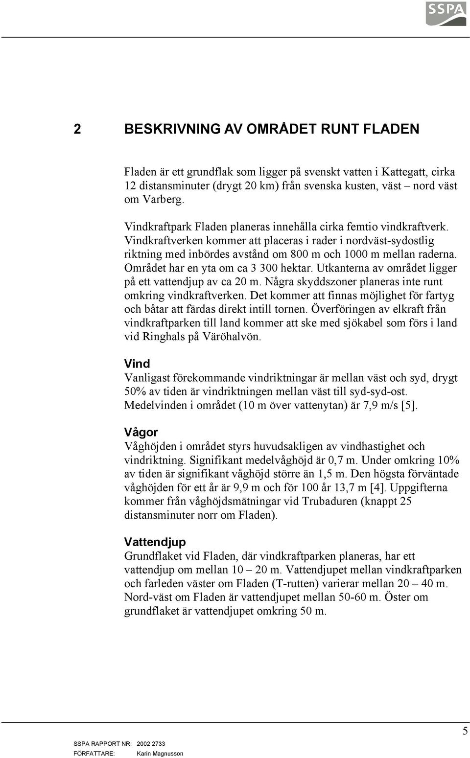 Området har en yta om ca 3 300 hektar. Utkanterna av området ligger på ett vattendjup av ca 20 m. Några skyddszoner planeras inte runt omkring vindkraftverken.