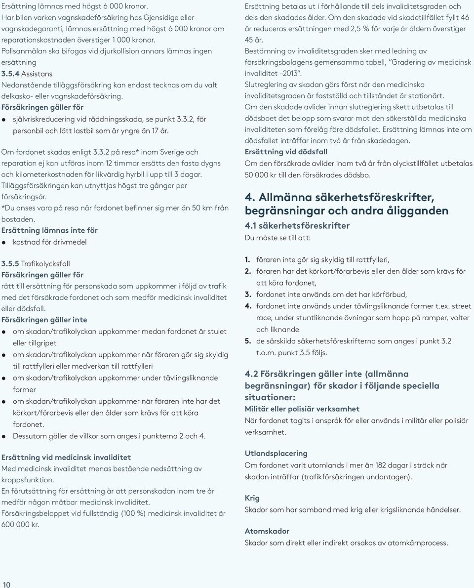 Polisanmälan ska bifogas vid djurkollision annars lämnas ingen ersättning 3.5.4 Assistans Nedanstående tilläggsförsäkring kan endast tecknas om du valt delkasko- eller vagnskadeförsäkring.