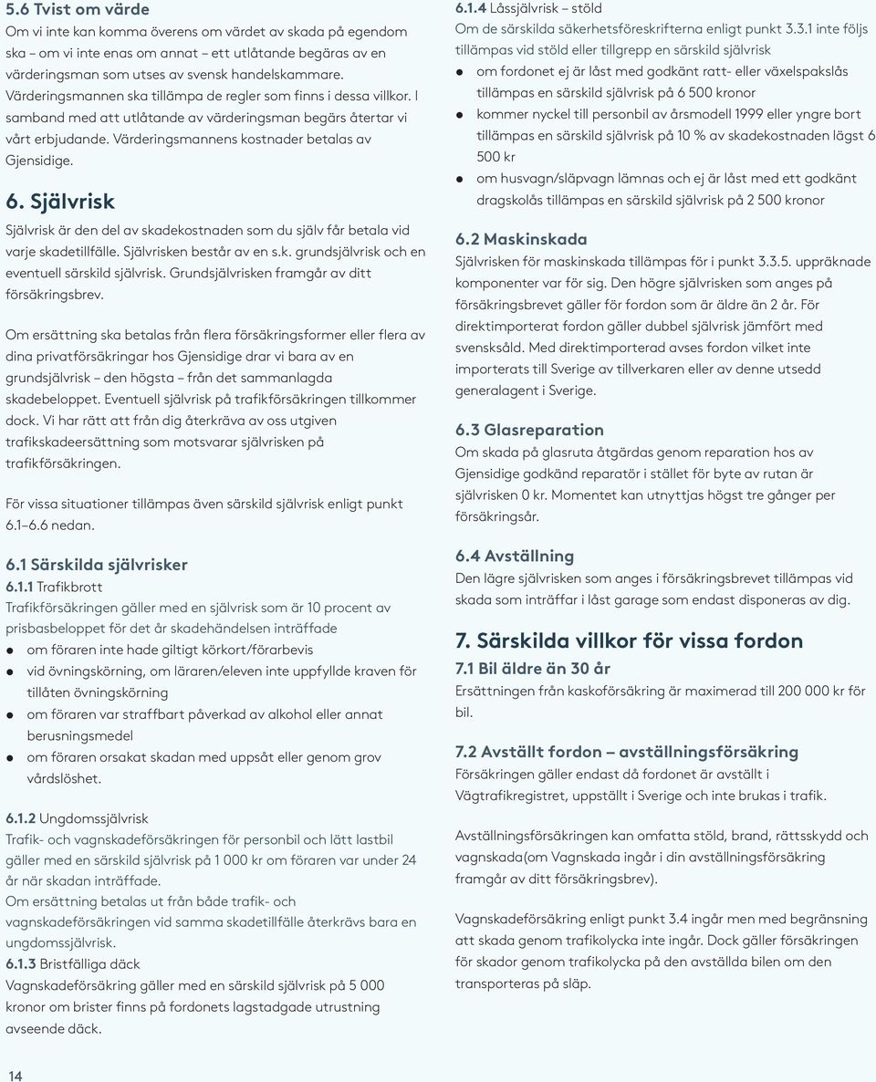 Självrisk Självrisk är den del av skadekostnaden som du själv får betala vid varje skadetillfälle. Självrisken består av en s.k. grundsjälvrisk och en eventuell särskild självrisk.