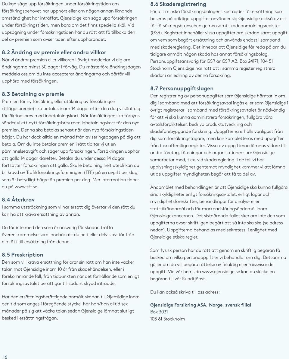 Vid uppsägning under försäkringstiden har du rätt att få tillbaka den del av premien som avser tiden efter upphörandet. 8.