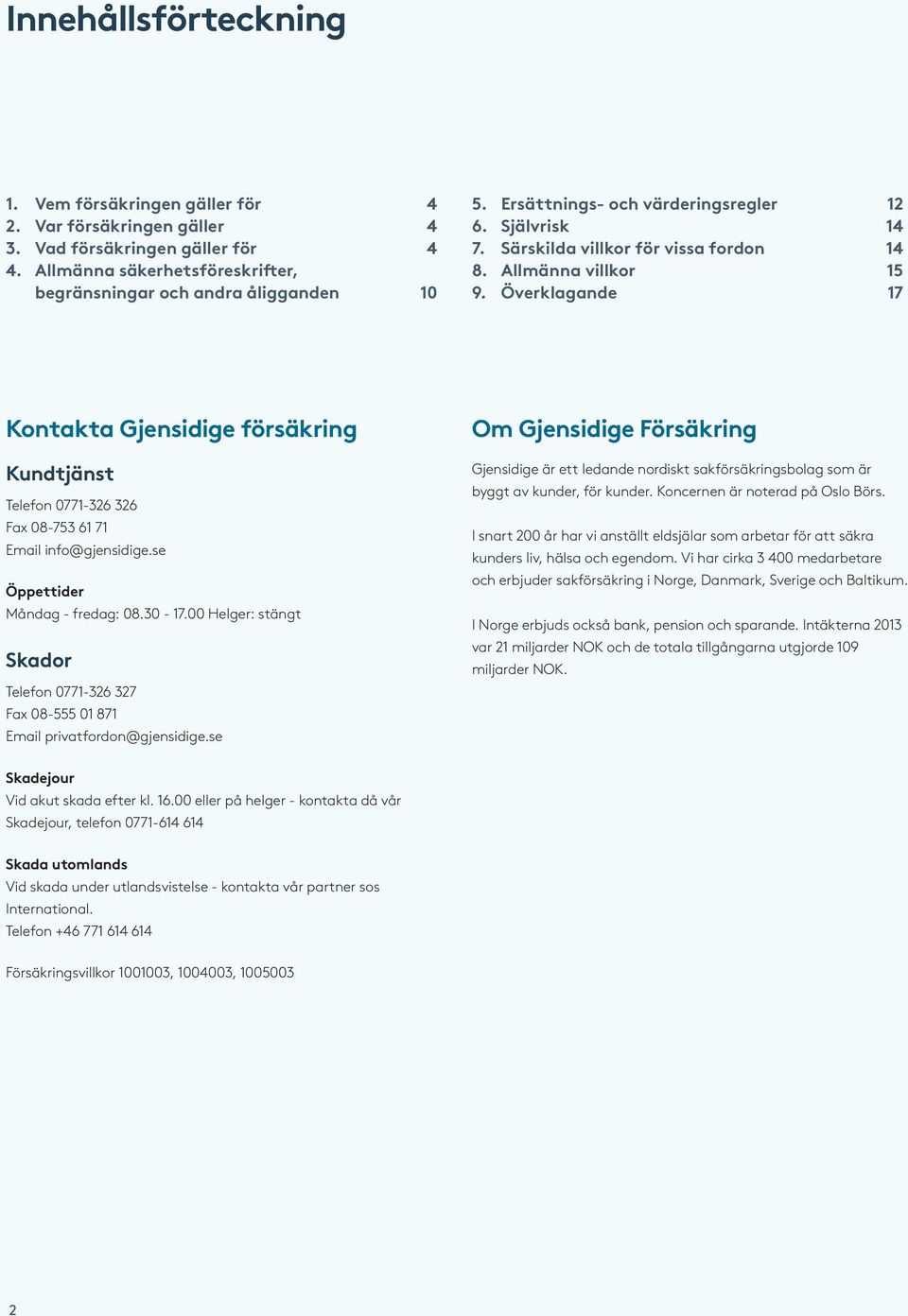 Överklagande 17 Kontakta Gjensidige försäkring Kundtjänst Telefon 0771-326 326 Fax 08-753 61 71 Email info@gjensidige.se Öppettider Måndag - fredag: 08.30-17.